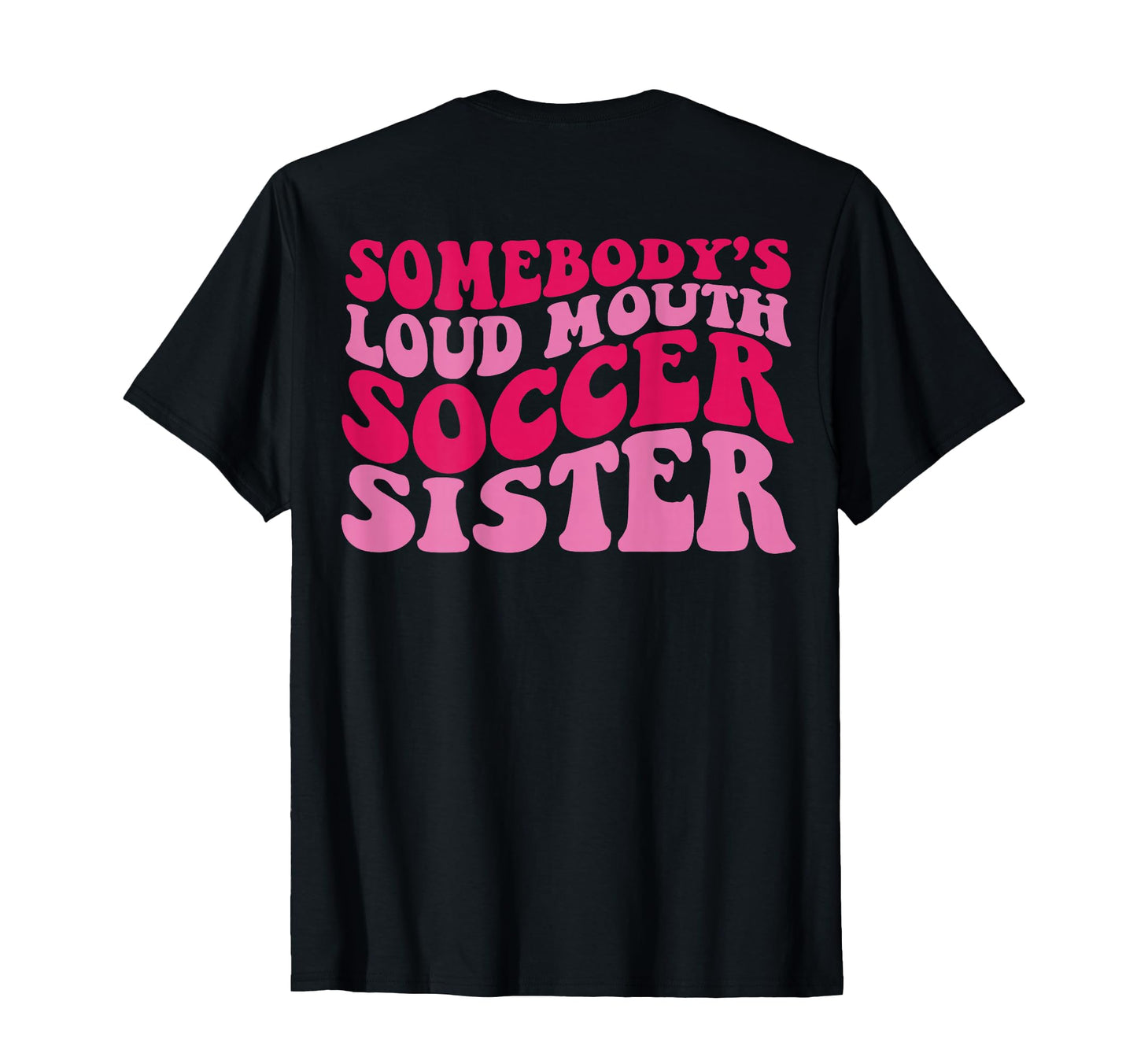 Somebodys Loudmouth Soccer Sister Back T-Shirt - Novelty Apparel Men Women - T-Shirt, Sweatshirt, Hoodie