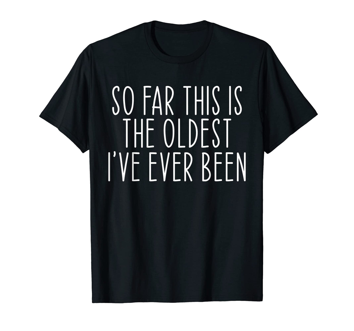 So Far This Is Oldest Ive Ever Been T-Shirt - Aesthetic Graphic for Adults - T-Shirt, Sweatshirt, Hoodie