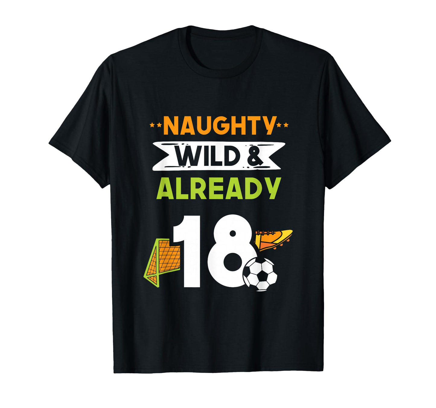 Naughty Wild Already 18 Birthday Soccer T-Shirt - Novelty Apparel Men Women - T-Shirt, Sweatshirt, Hoodie