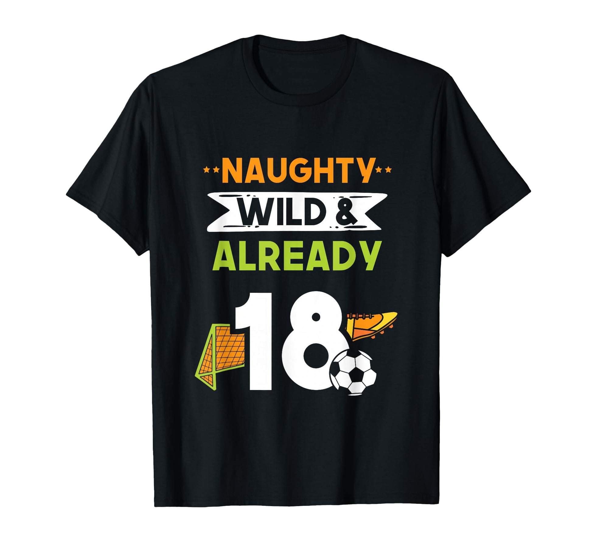 Naughty Wild Already 18 Birthday Soccer T-Shirt - Novelty Apparel Men Women - T-Shirt, Sweatshirt, Hoodie