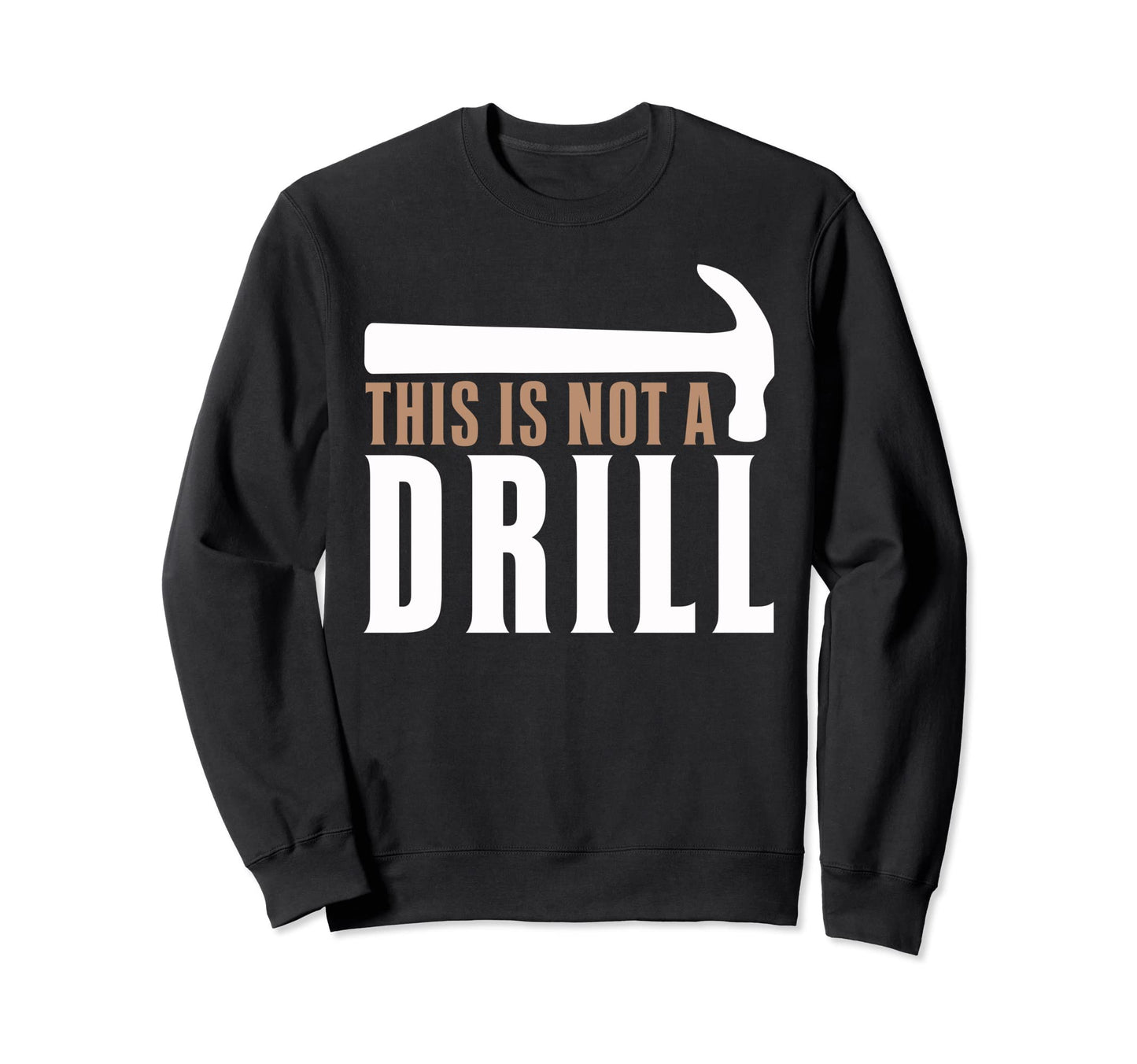This Is Not Drill Funny Hammer Sweatshirt - Casual Everyday Wear Men Women - T-Shirt, Sweatshirt, Hoodie