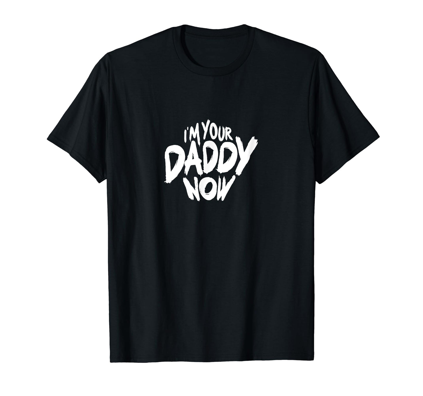 Im Your Daddy Now Funny Dads T-Shirt - Casual Everyday Wear Men Women - T-Shirt, Sweatshirt, Hoodie