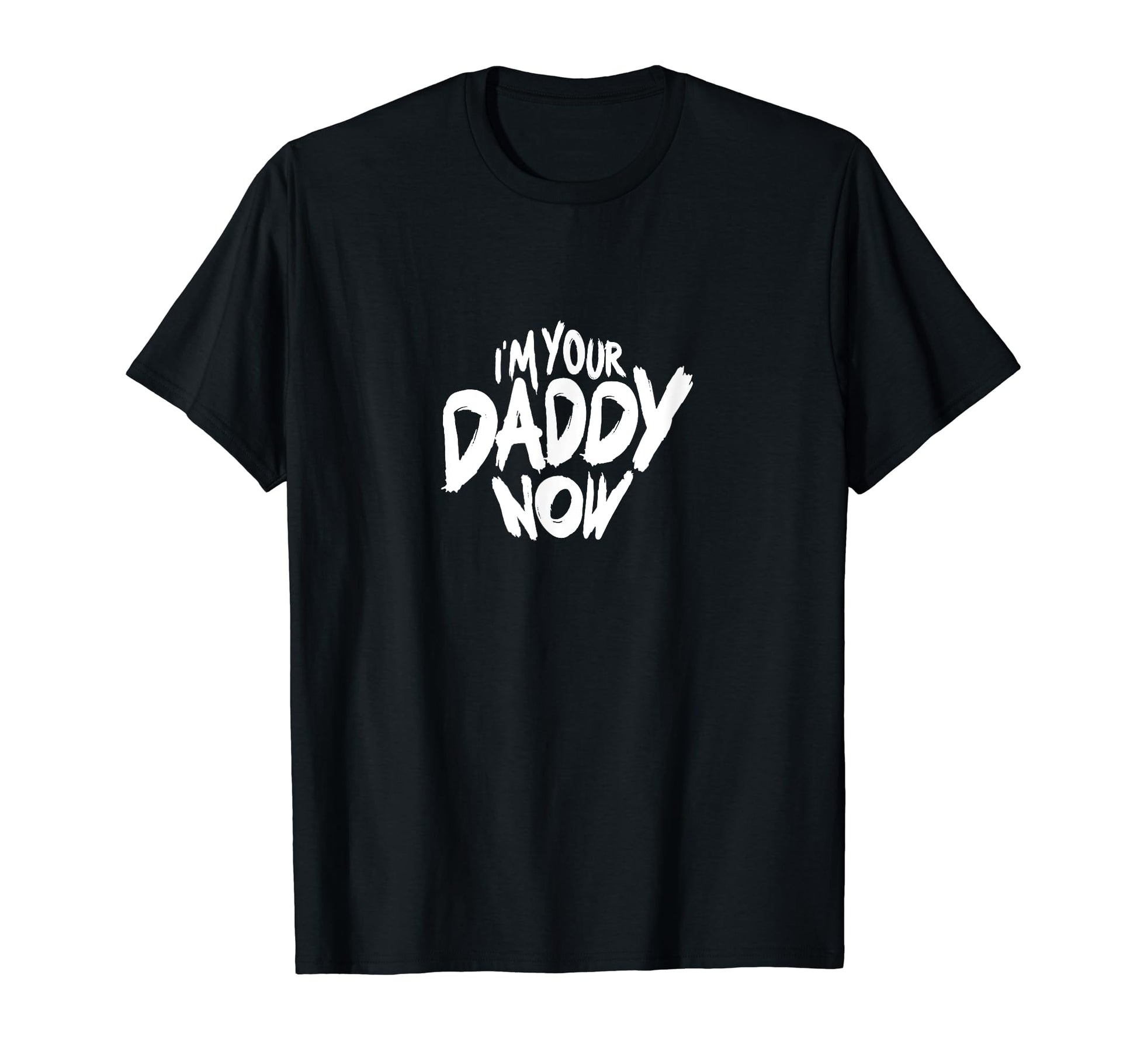 Im Your Daddy Now Funny Dads T-Shirt - Casual Everyday Wear Men Women - T-Shirt, Sweatshirt, Hoodie