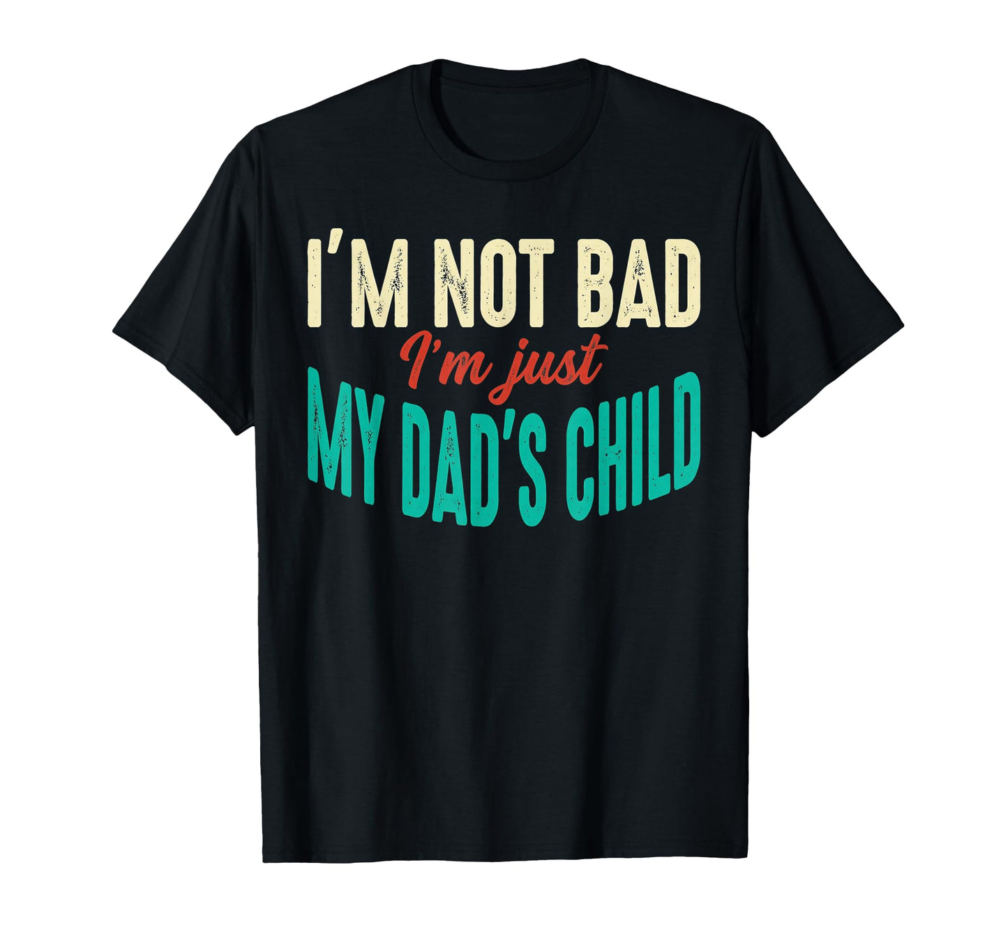 Im Not Bad Im Just My Dads Child Funny T-Shirt - Unique Graphic Men Women - T-Shirt, Sweatshirt, Hoodie