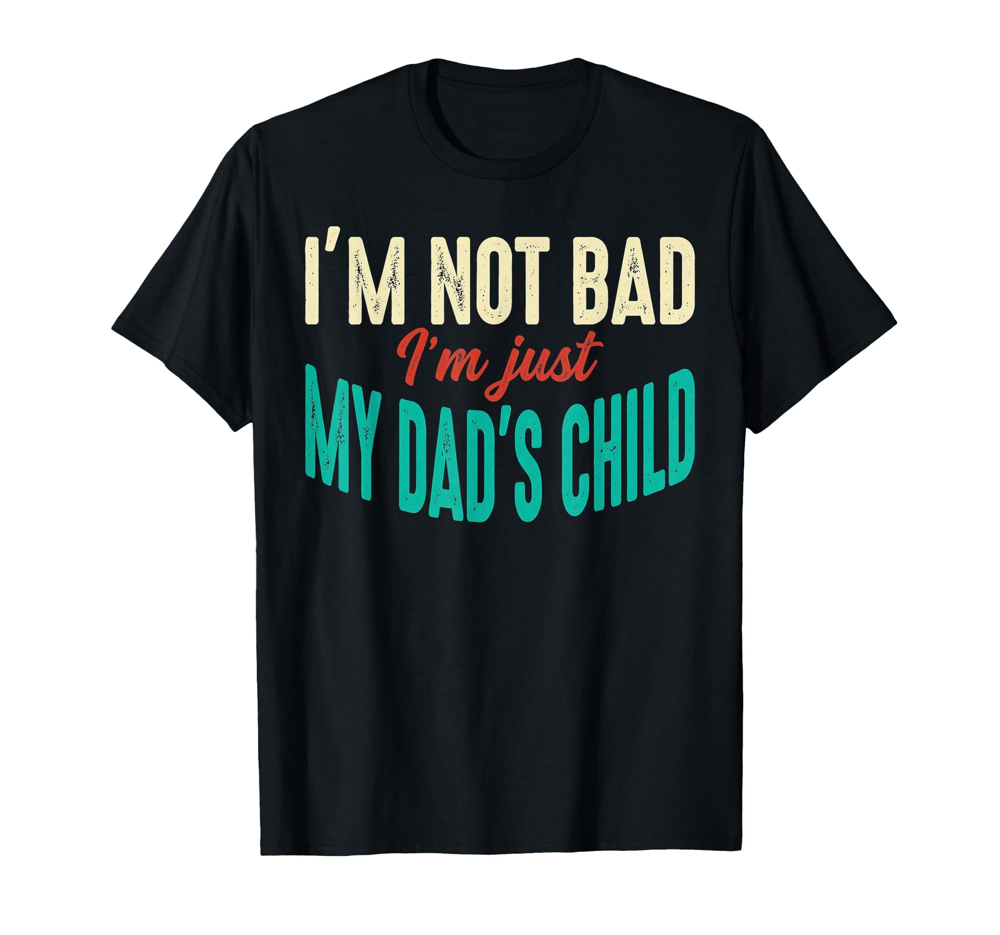 Im Not Bad Im Just My Dads Child Funny T-Shirt - Unique Graphic Men Women - T-Shirt, Sweatshirt, Hoodie
