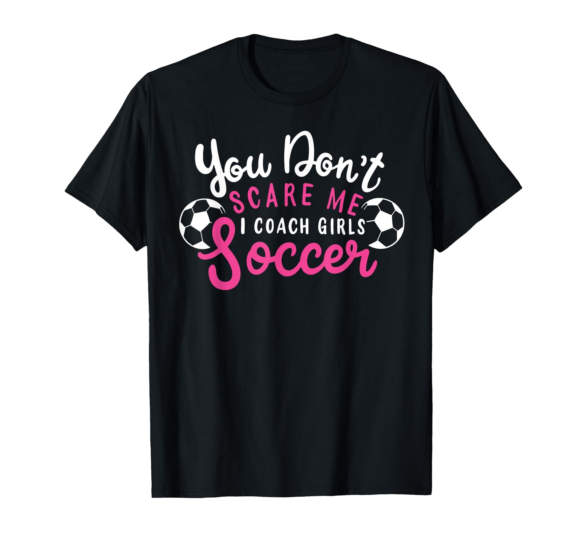 You Dont Scare Me I Coach Soccer Funny T-Shirt - Fun Novelty Design Unisex - T-Shirt, Sweatshirt, Hoodie