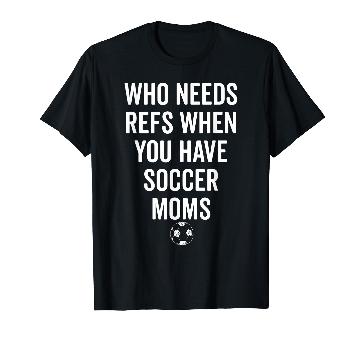 Who Needs Refs When You Have Soccer T-Shirt - Trendy Graphic for Adults - T-Shirt, Sweatshirt, Hoodie