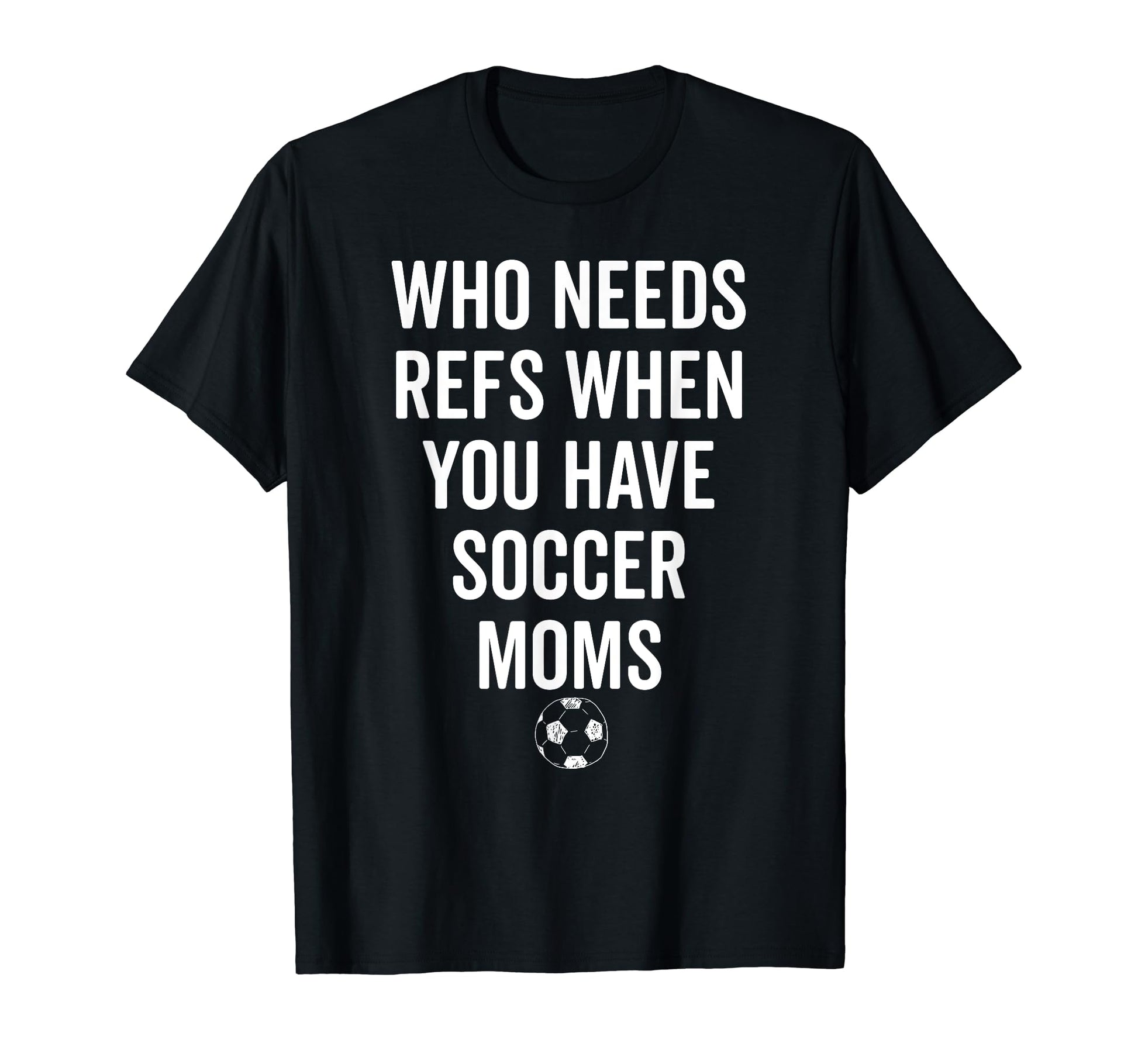 Who Needs Refs When You Have Soccer T-Shirt - Trendy Graphic for Adults - T-Shirt, Sweatshirt, Hoodie