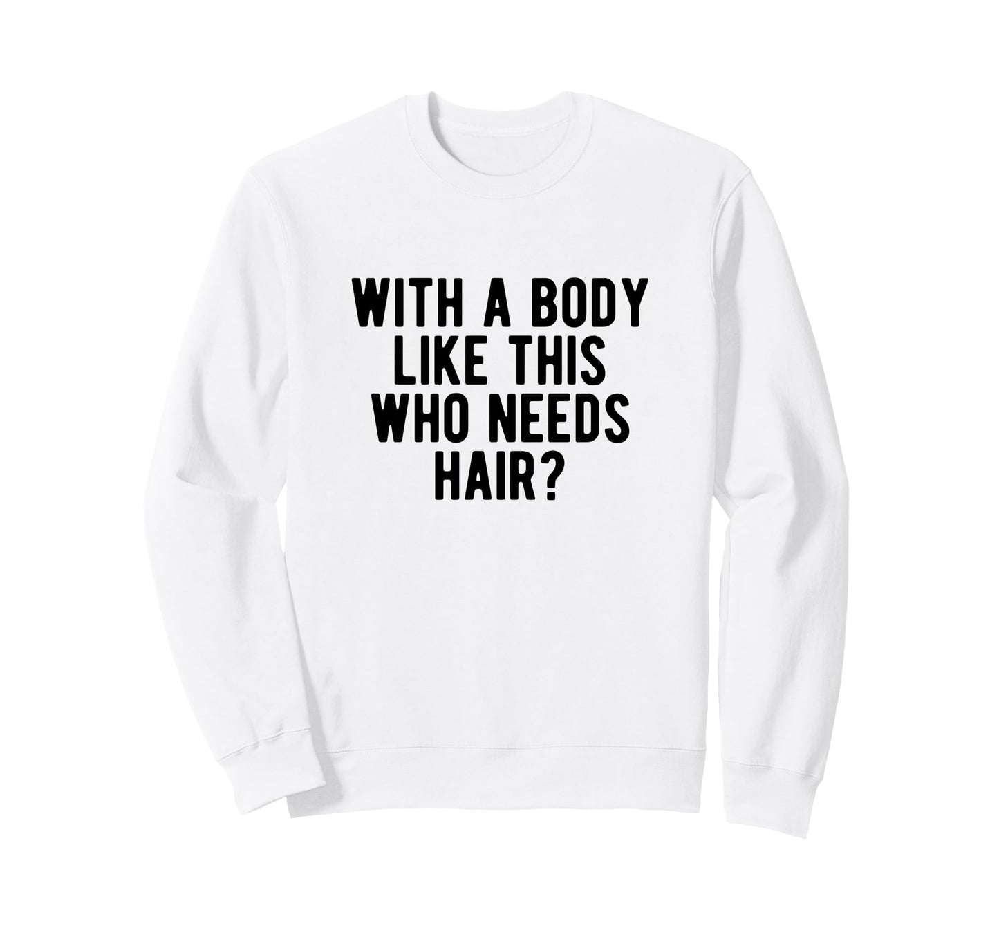 Body Like This Who Needs Hair Sweatshirt - Minimalist Print Men Women - T-Shirt, Sweatshirt, Hoodie