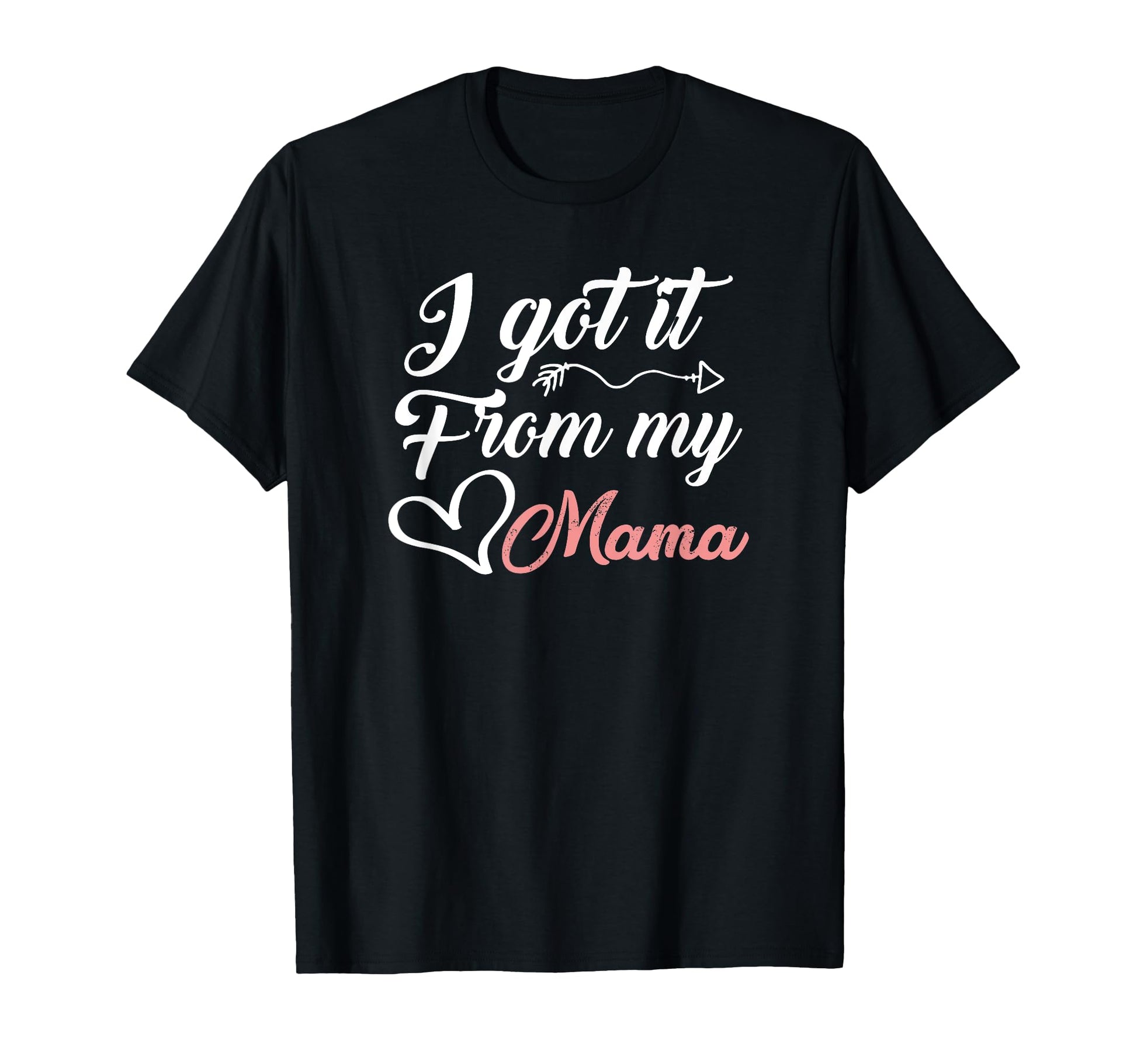 I Got It From My Mama Daughter Mom T-Shirt - Fun Novelty Design Men Women - T-Shirt, Sweatshirt, Hoodie