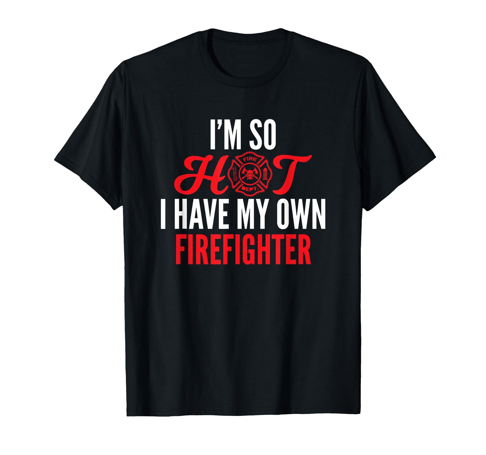 Im So Hot I Have My Own Firefighter Wife T-Shirt - Graphic Print Unisex - T-Shirt, Sweatshirt, Hoodie