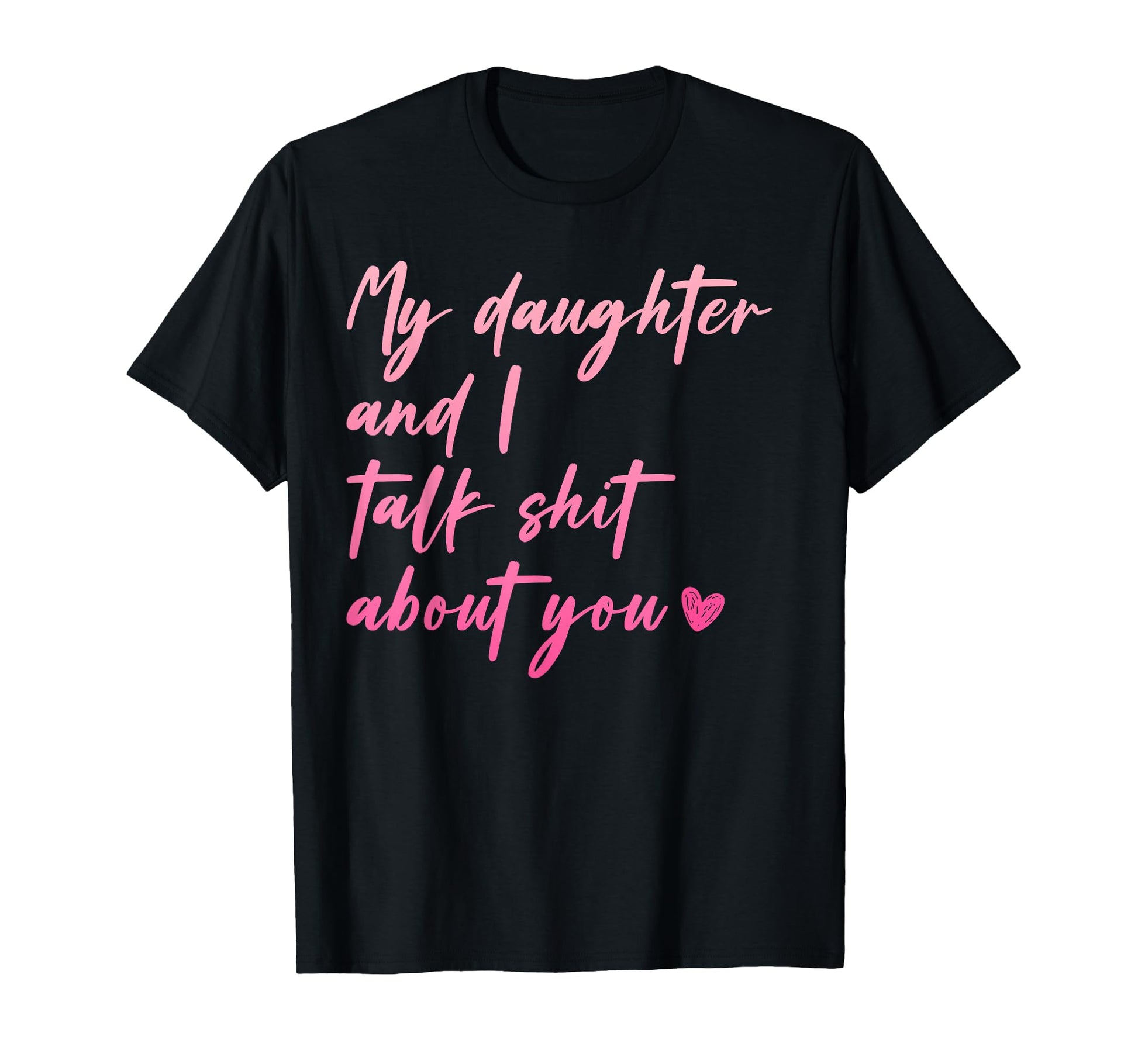 My Daughter And I Talk Shit About You T-Shirt - Graphic Print Men Women - T-Shirt, Sweatshirt, Hoodie