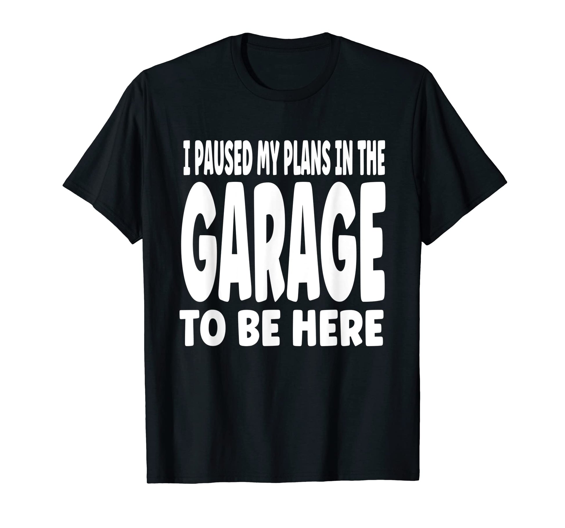 Funny I Paused My Plans Garage To Be T-Shirt - Graphic Print Men Women - T-Shirt, Sweatshirt, Hoodie