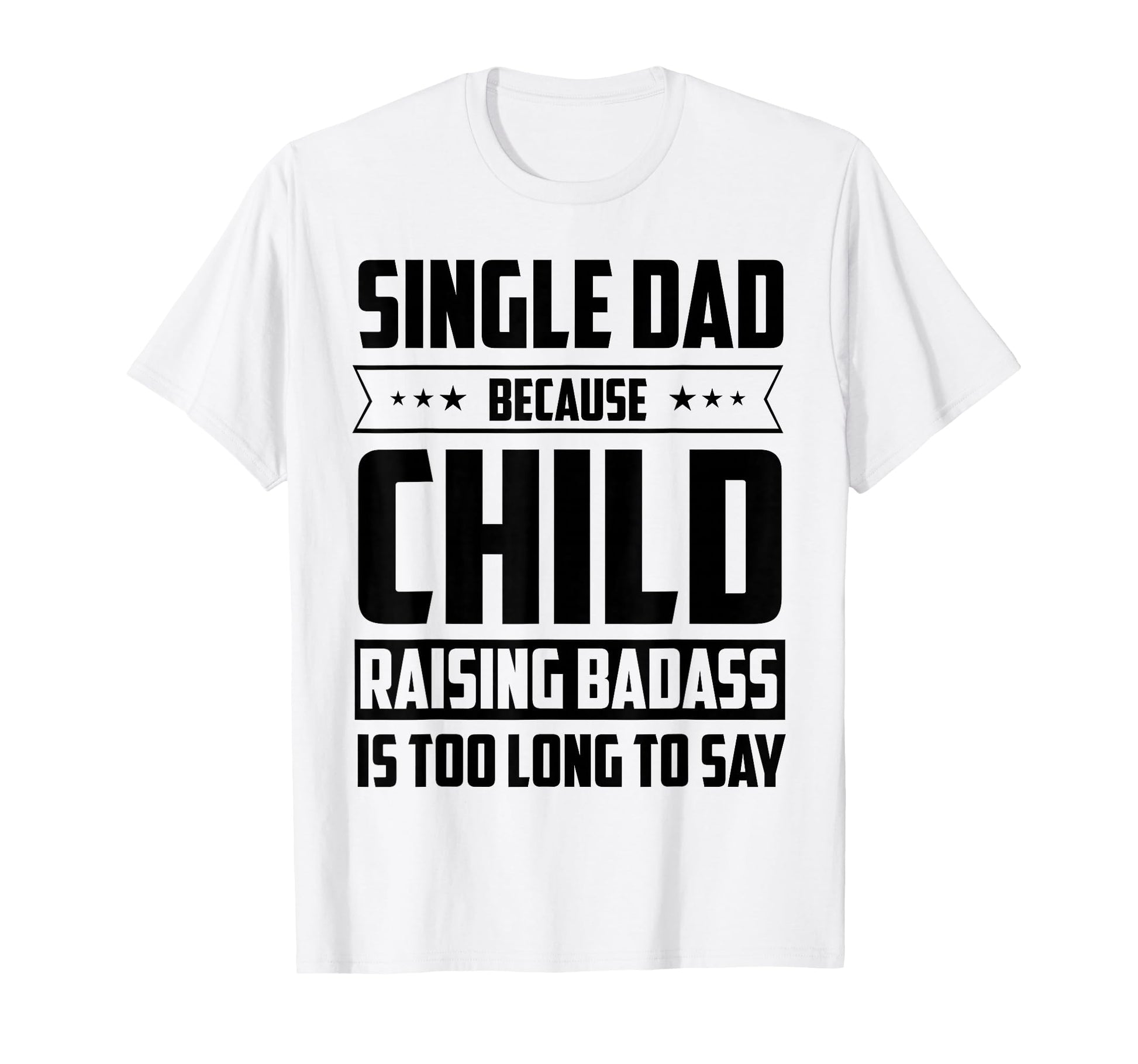 Single Dad Because Child Raising Badass Is T-Shirt - Trendy Graphic Unisex - T-Shirt, Sweatshirt, Hoodie