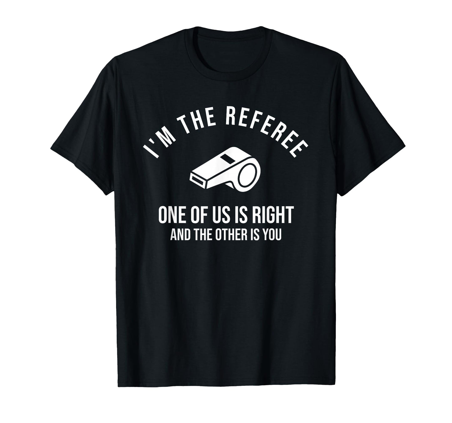 Im Referee One Us Is Right Funny T-Shirt - Fun Novelty Design Men Women - T-Shirt, Sweatshirt, Hoodie