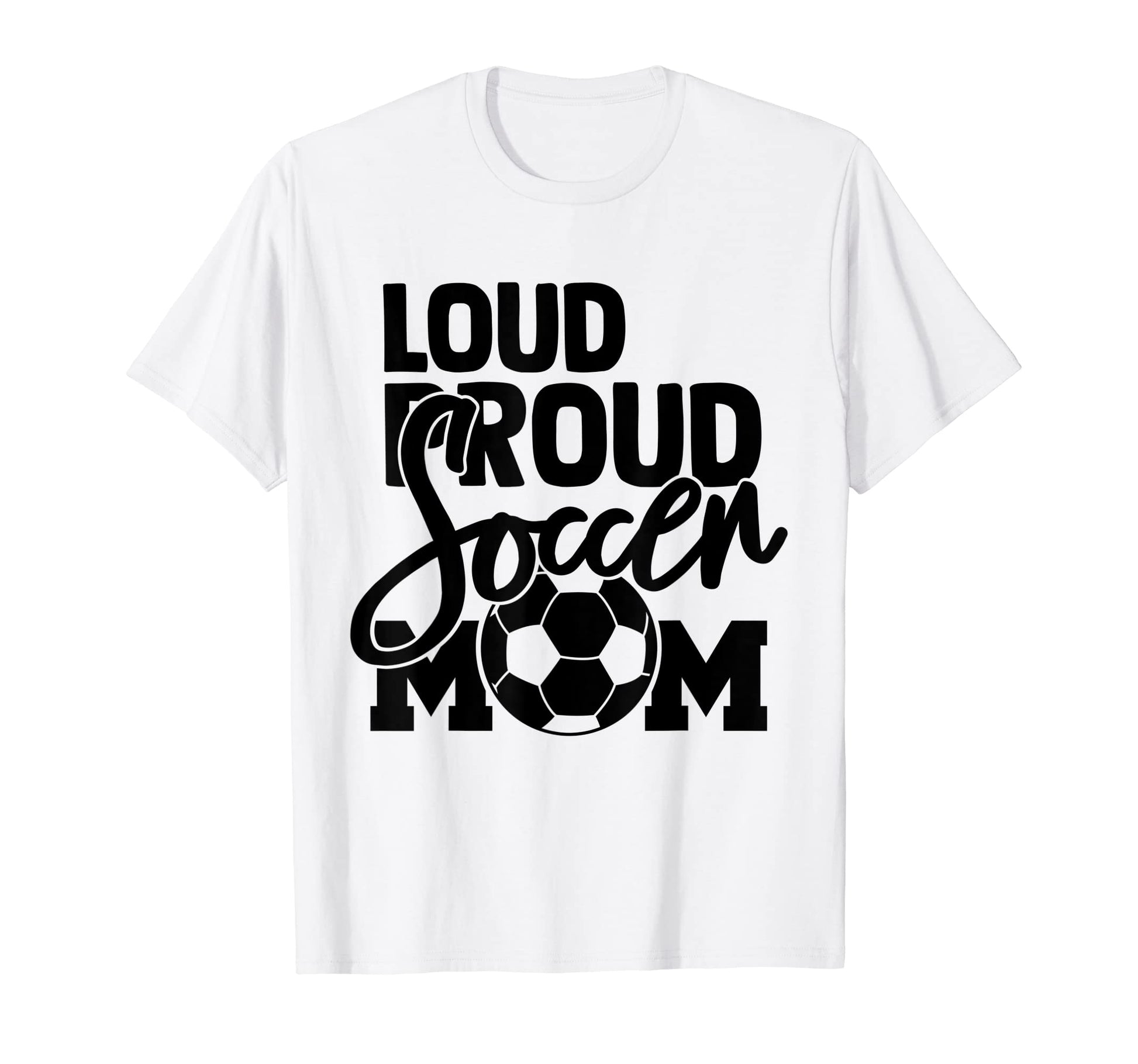 Loud Proud Mom Soccer Mother T-Shirt - Casual Everyday Wear Unisex - T-Shirt, Sweatshirt, Hoodie