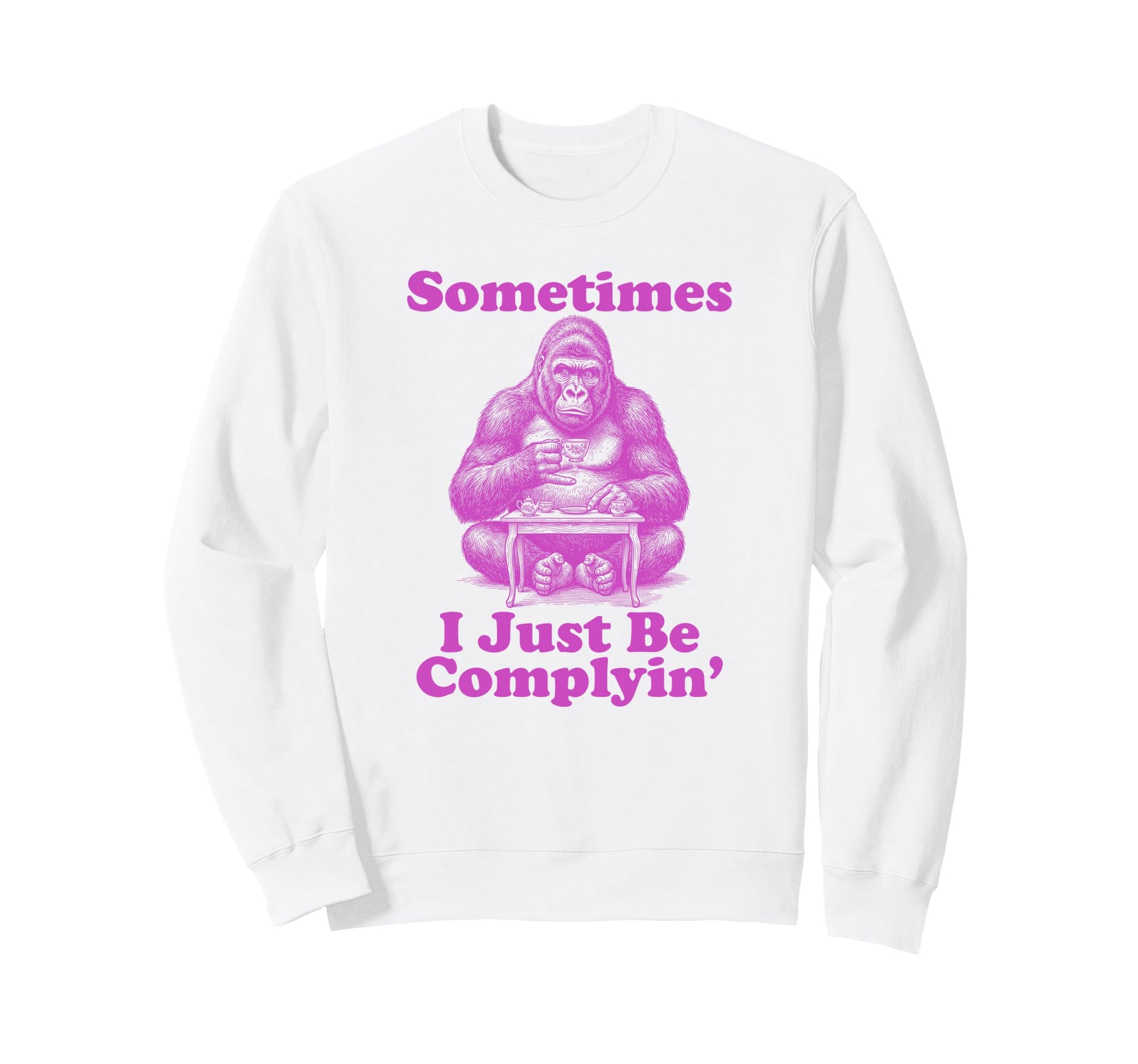Sometimes I Just Be Complyin Funny Sweatshirt - Trendy Graphic for Adults - T-Shirt, Sweatshirt, Hoodie