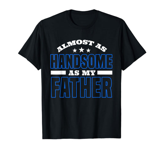 Almost As Handsome As My Father T-Shirt - Novelty Apparel for Adults - T-Shirt, Sweatshirt, Hoodie