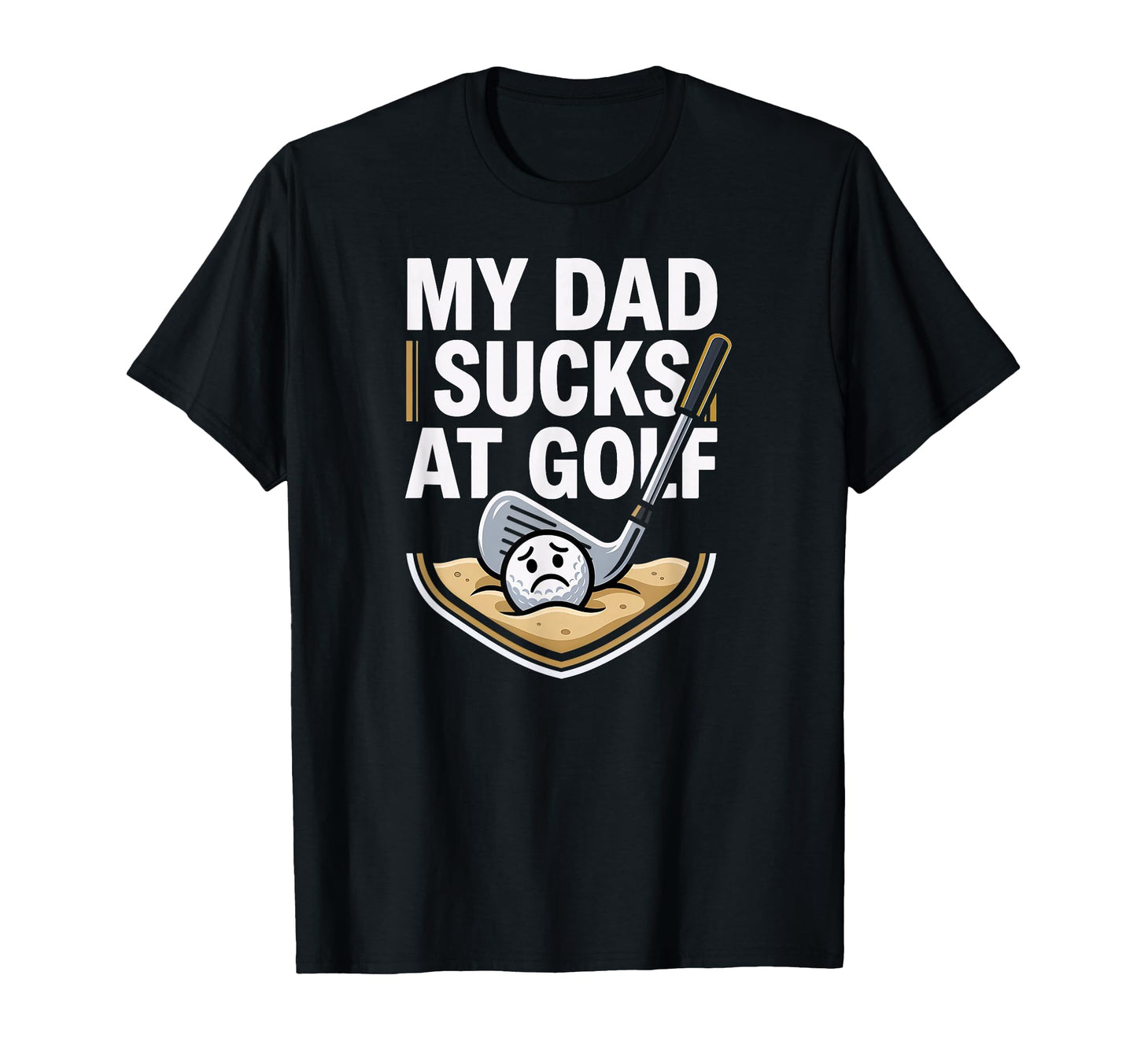 My Dad Sucks Golf T-Shirt - Trendy Graphic for Adults - T-Shirt, Sweatshirt, Hoodie