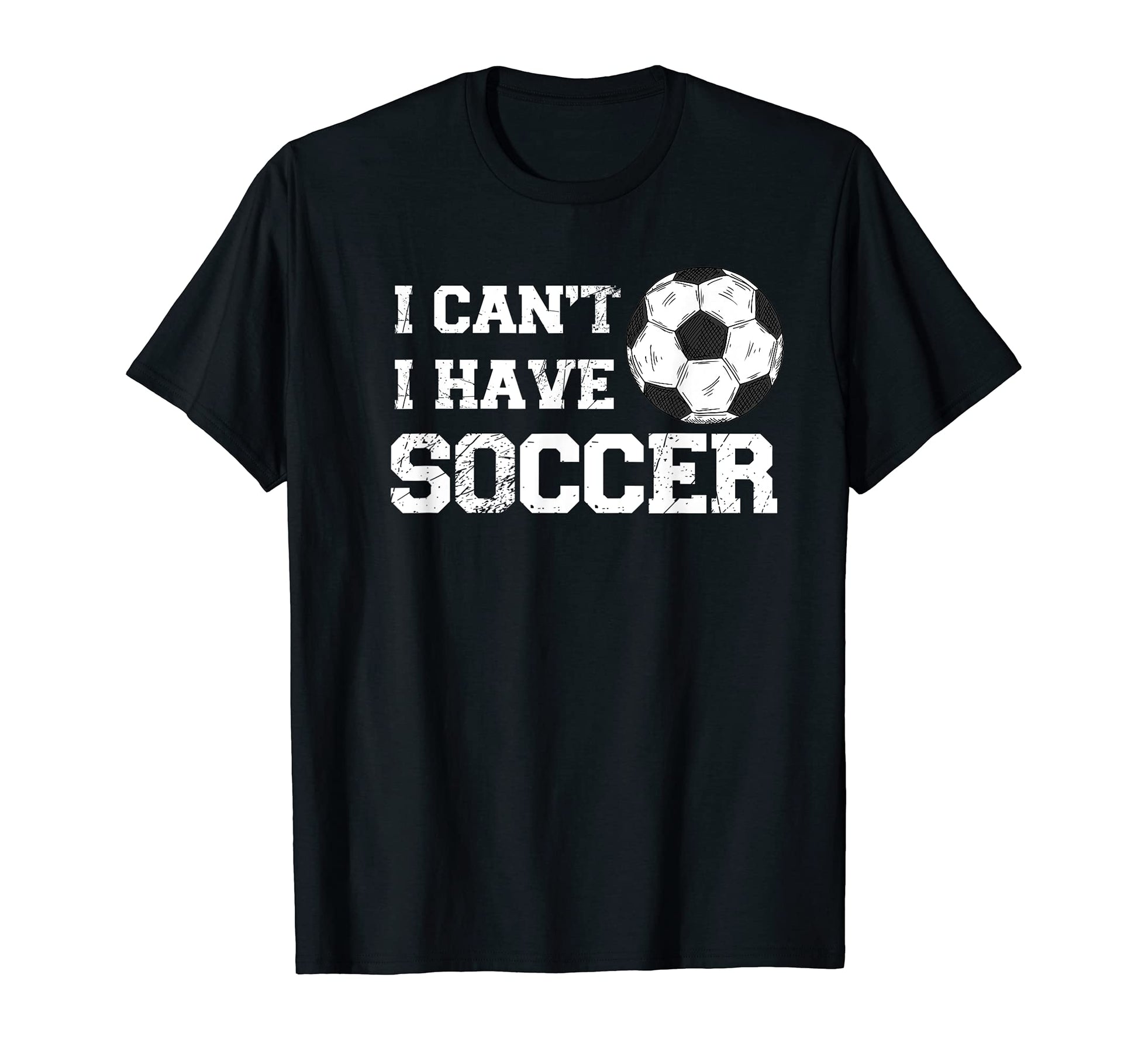 I Cant I Have Soccer Funny Soccer T-Shirt - Casual Everyday Wear Unisex - T-Shirt, Sweatshirt, Hoodie