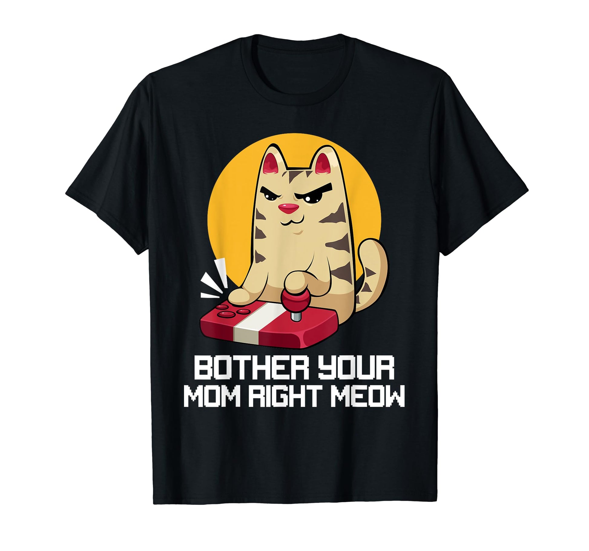 Bother Your Mom Right Meow Fathers Day T-Shirt - Fun Novelty Design Unisex - T-Shirt, Sweatshirt, Hoodie