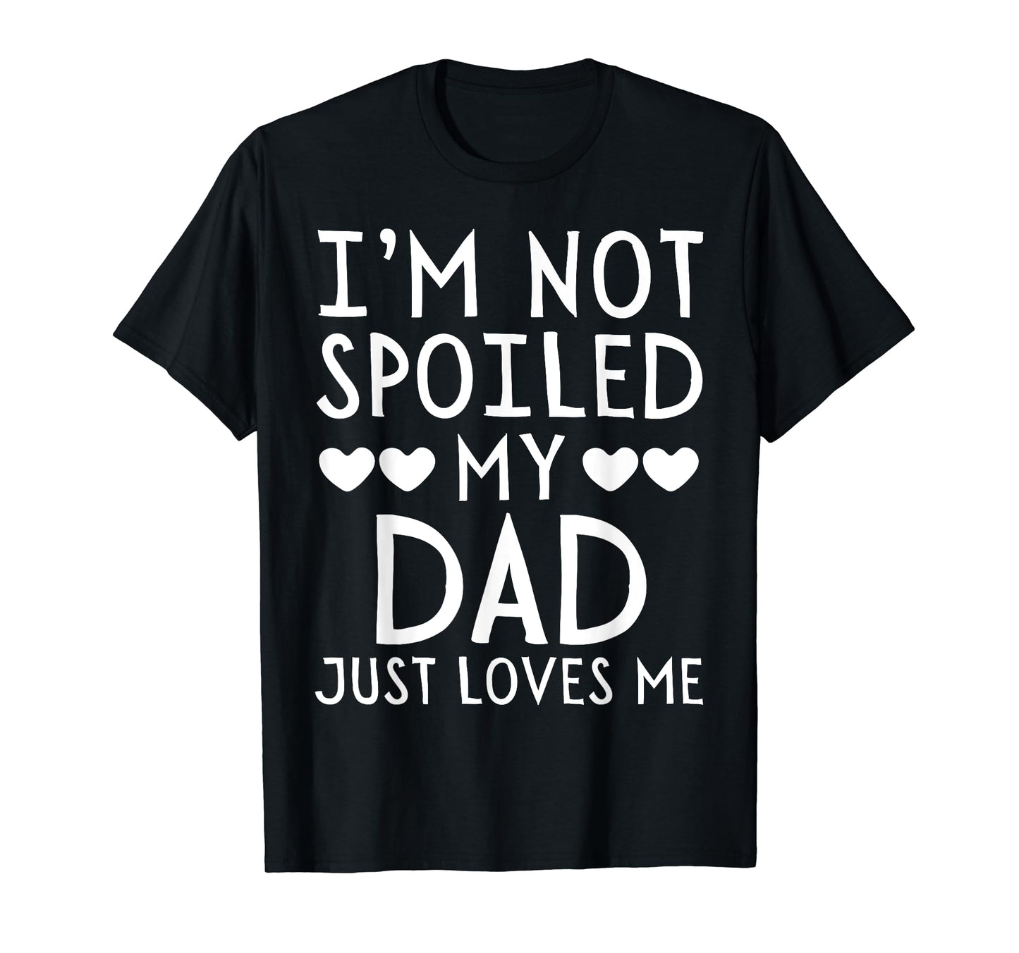 Im Not Spoiled My Dad Just Loves Me T-Shirt - Fun Novelty Design Men Women - T-Shirt, Sweatshirt, Hoodie