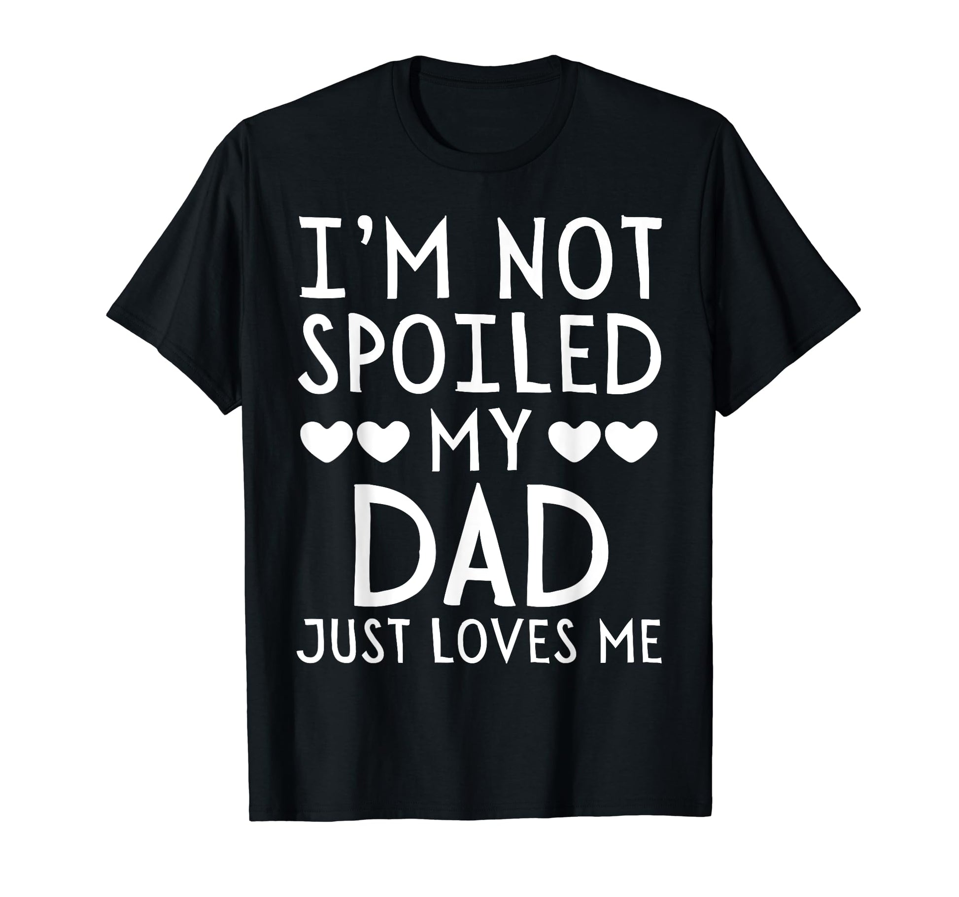 Im Not Spoiled My Dad Just Loves Me T-Shirt - Fun Novelty Design Men Women - T-Shirt, Sweatshirt, Hoodie