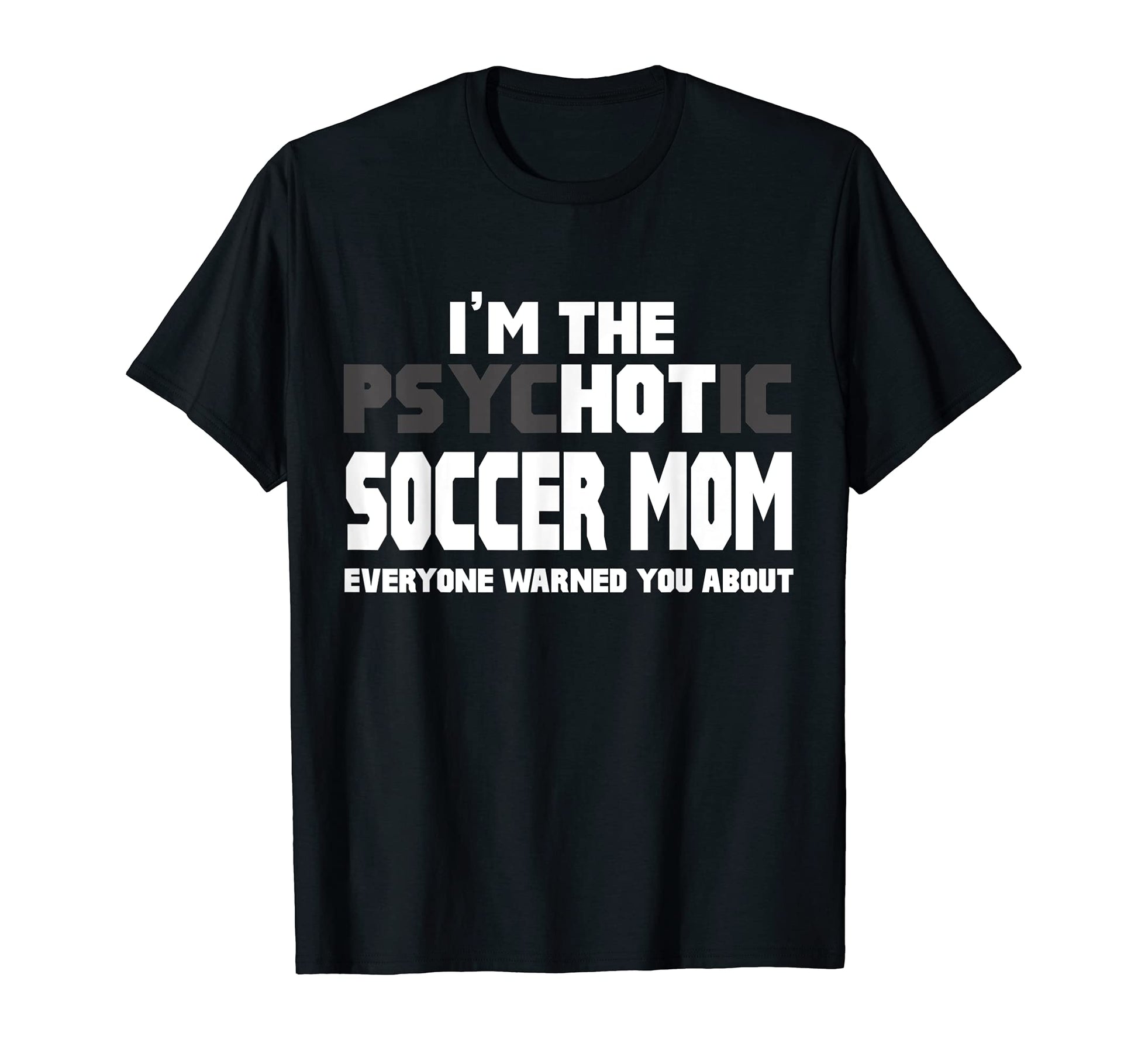 Im Psychotic Hot Soccer Mom Funny Gift T-Shirt - Novelty Apparel Men Women - T-Shirt, Sweatshirt, Hoodie