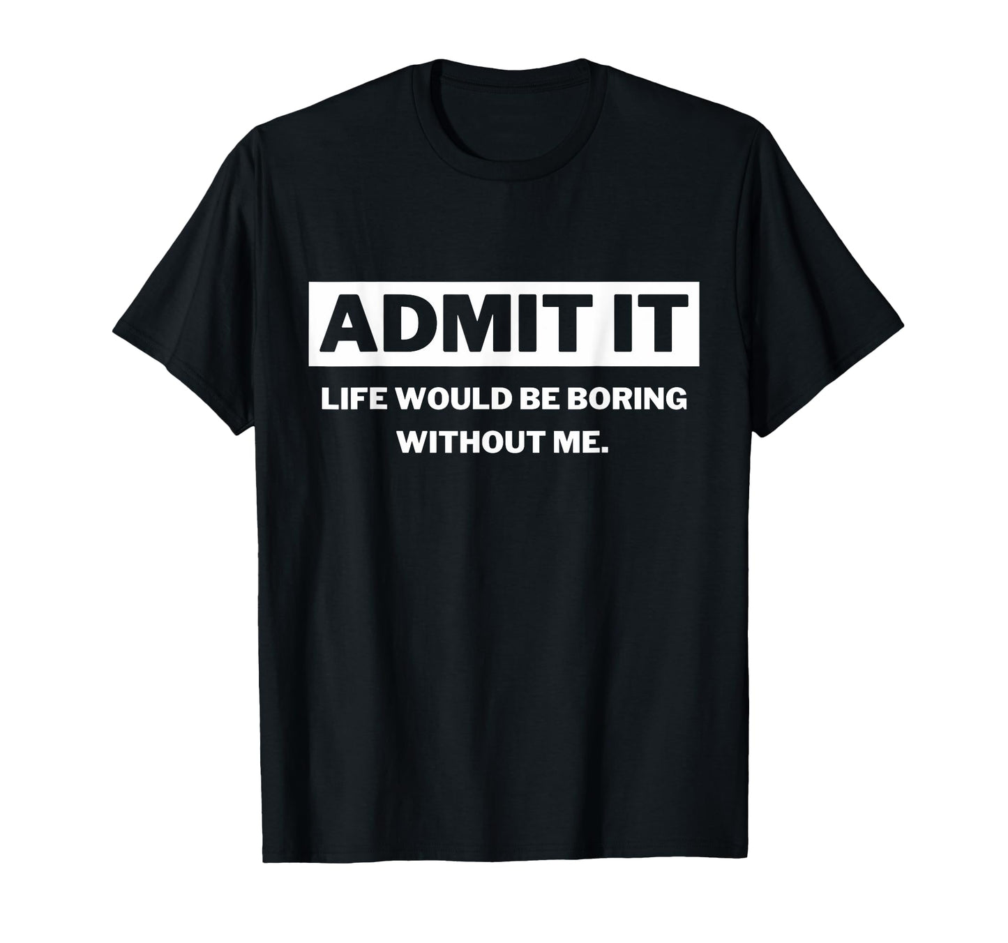 Admit It Life Would Be Boring Funny T-Shirt - Trendy Graphic for Adults - T-Shirt, Sweatshirt, Hoodie