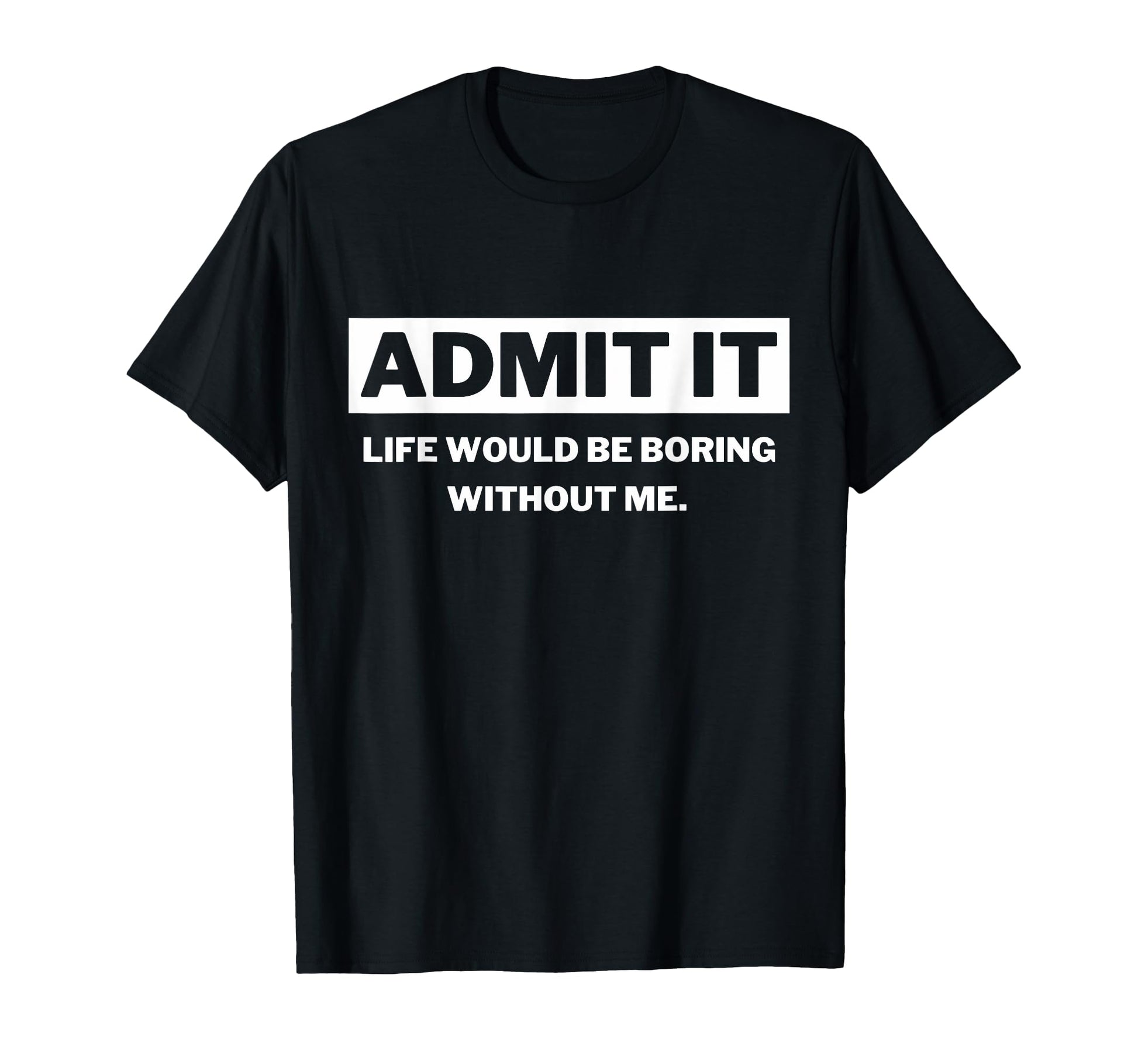 Admit It Life Would Be Boring Funny T-Shirt - Trendy Graphic for Adults - T-Shirt, Sweatshirt, Hoodie