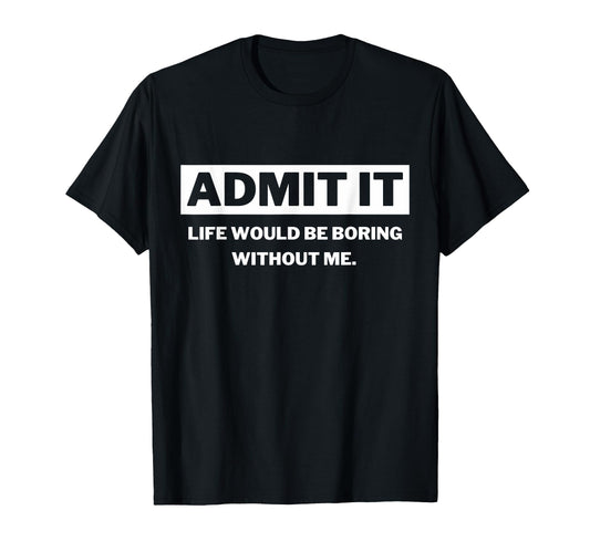 Admit It Life Would Be Boring Funny T-Shirt - Trendy Graphic for Adults - T-Shirt, Sweatshirt, Hoodie