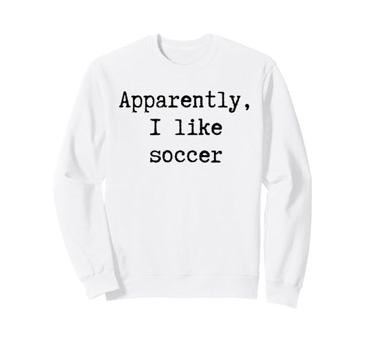 Apparently I Like Soccer Funny Mom Sweatshirt - Graphic Print for Adults - T-Shirt, Sweatshirt, Hoodie