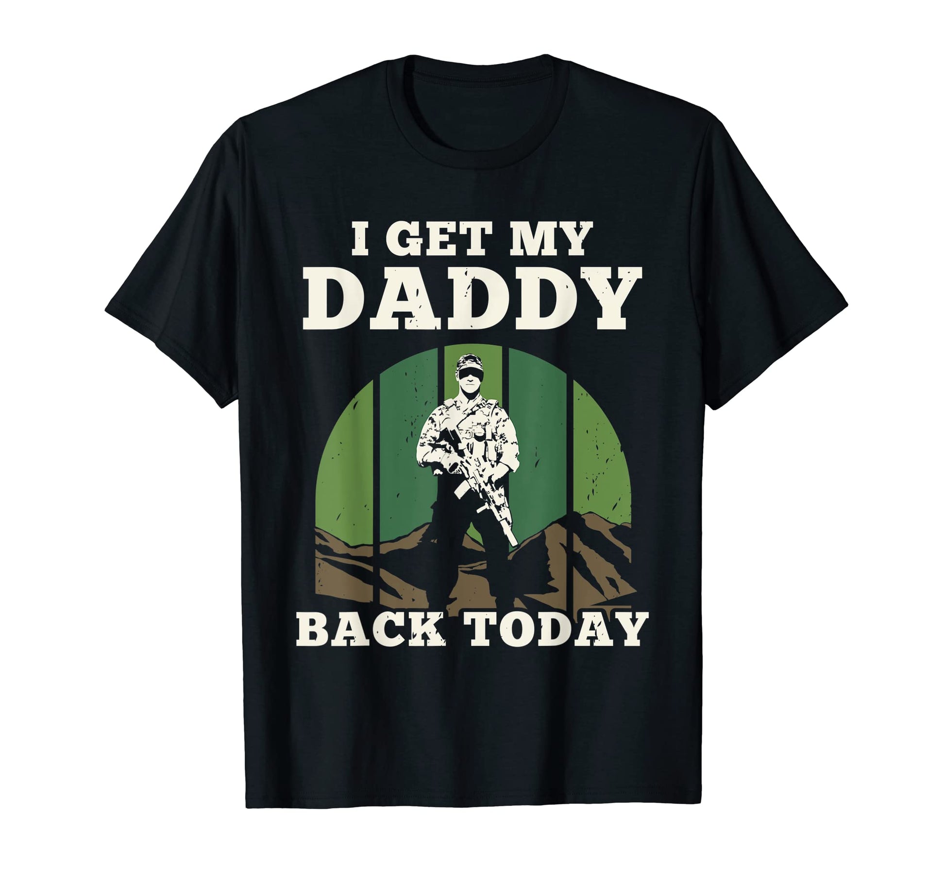 I Get My Daddy Back Today Soldier Home T-Shirt - Novelty Apparel Men Women - T-Shirt, Sweatshirt, Hoodie
