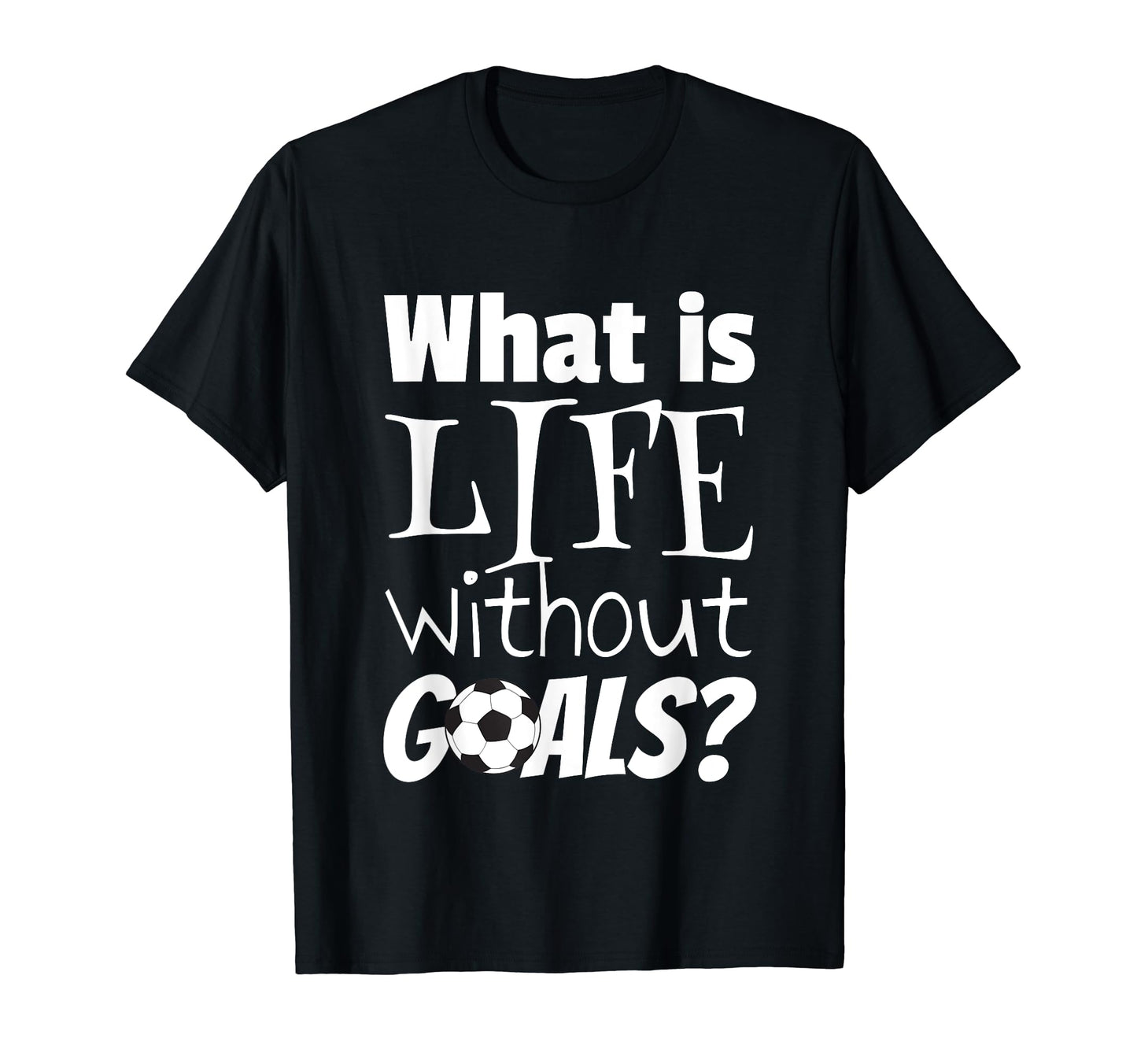 Soccer What Is Life Without Goals Football T-Shirt - Unique Graphic Unisex - T-Shirt, Sweatshirt, Hoodie