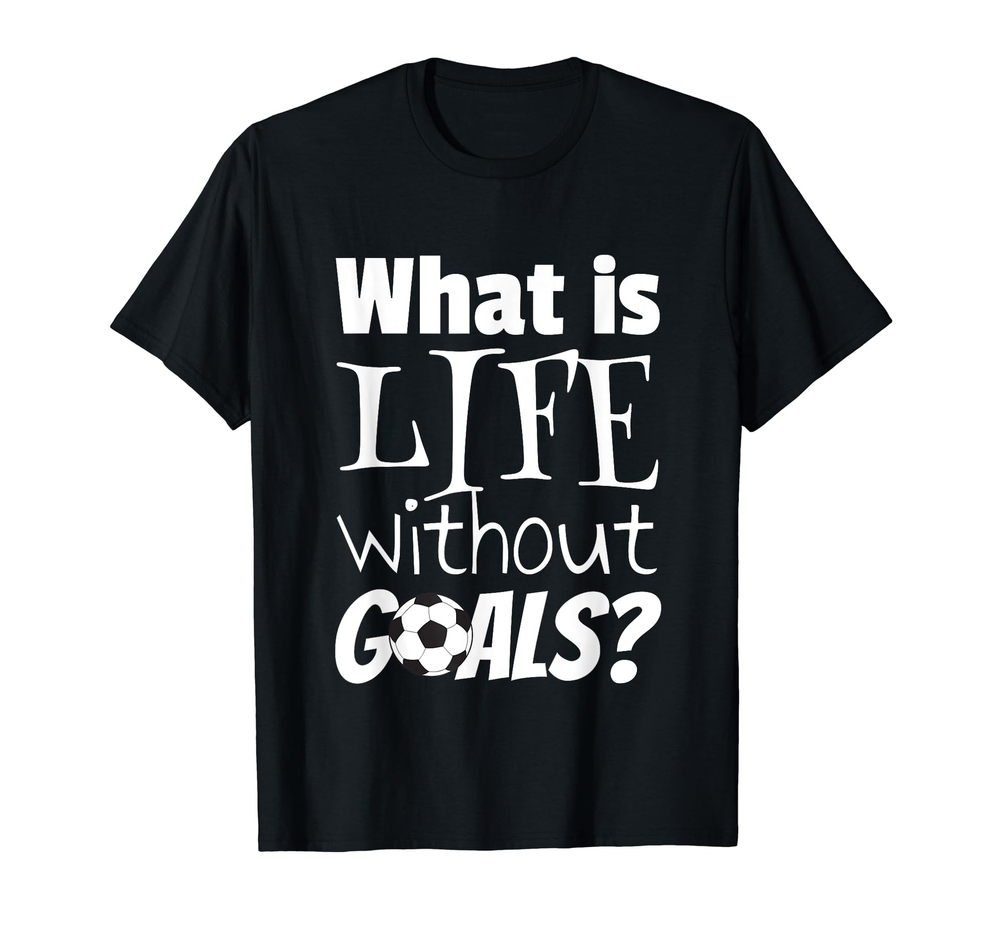 Soccer What Is Life Without Goals Football T-Shirt - Unique Graphic Unisex - T-Shirt, Sweatshirt, Hoodie