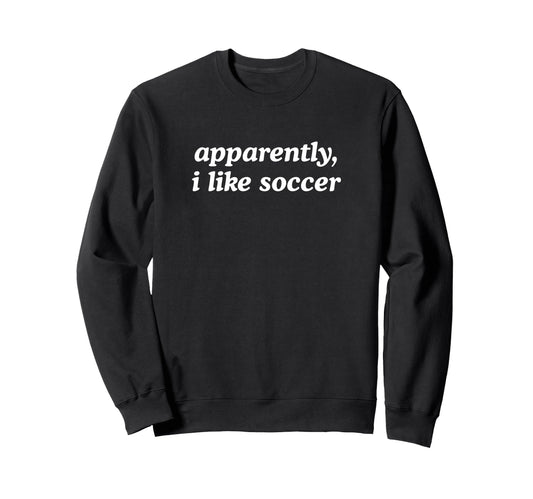 Apparently I Like Soccer Fan Sweatshirt - Aesthetic Graphic Men Women - T-Shirt, Sweatshirt, Hoodie