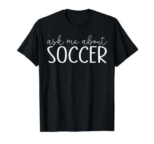 Ask Me About Soccer Funny Football T-Shirt - Aesthetic Graphic for Adults - T-Shirt, Sweatshirt, Hoodie