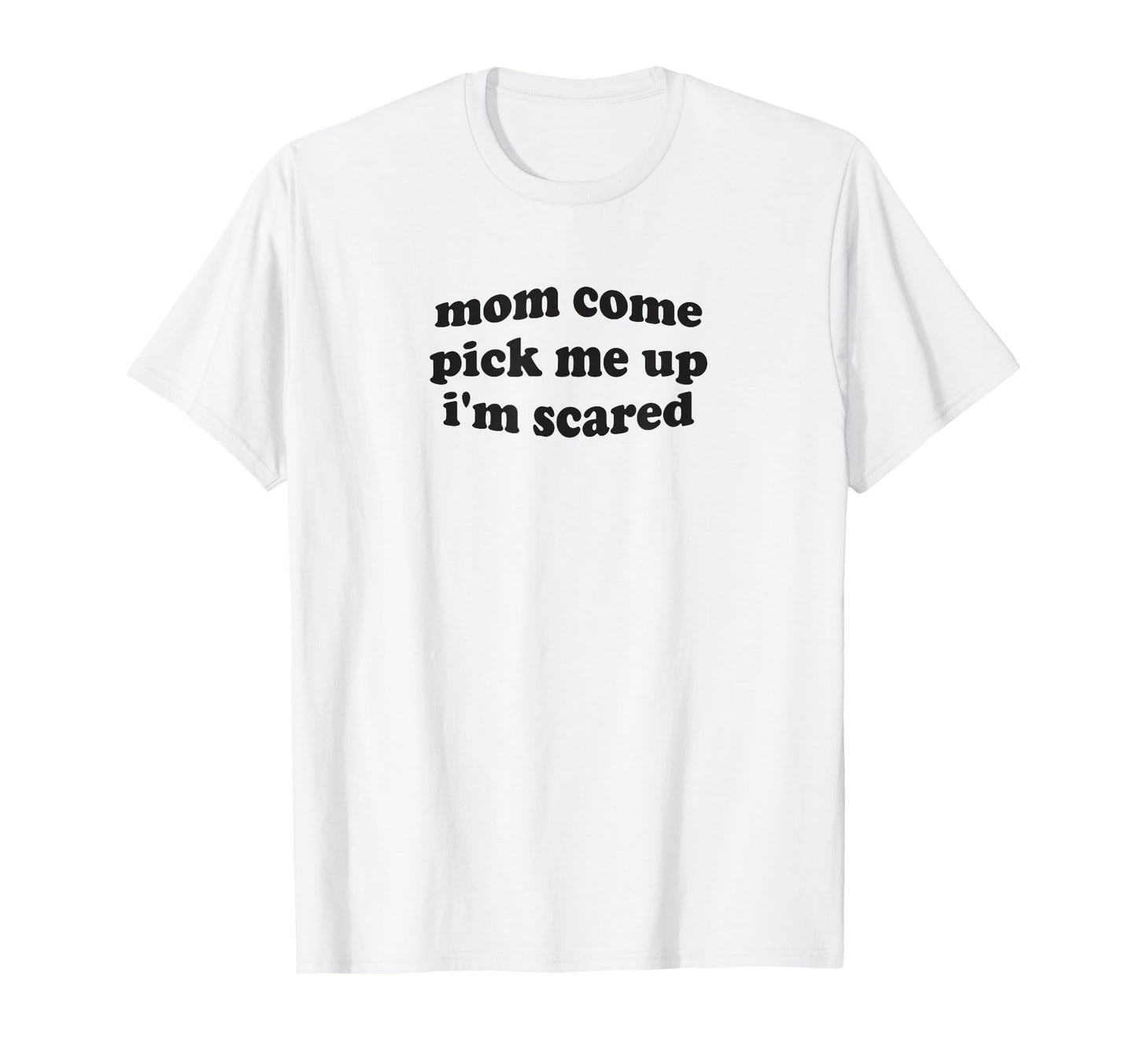 Funny Mom Come Pick Me Up Im Scared T-Shirt - Streetwear Style for Adults - T-Shirt, Sweatshirt, Hoodie