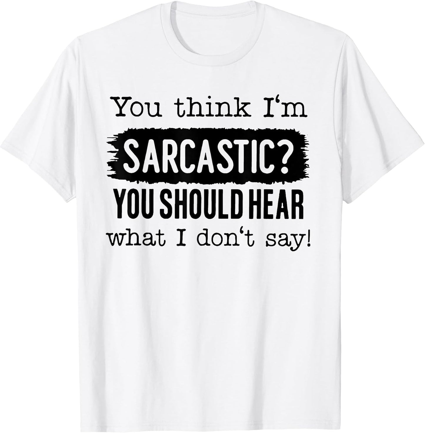 Funny You Think I'm Sarcastic Tee Shirt Unisex T-shirt, Sweatshirt, Hoodie, Long Sleeve Tee - T-Shirt, Sweatshirt, Hoodie