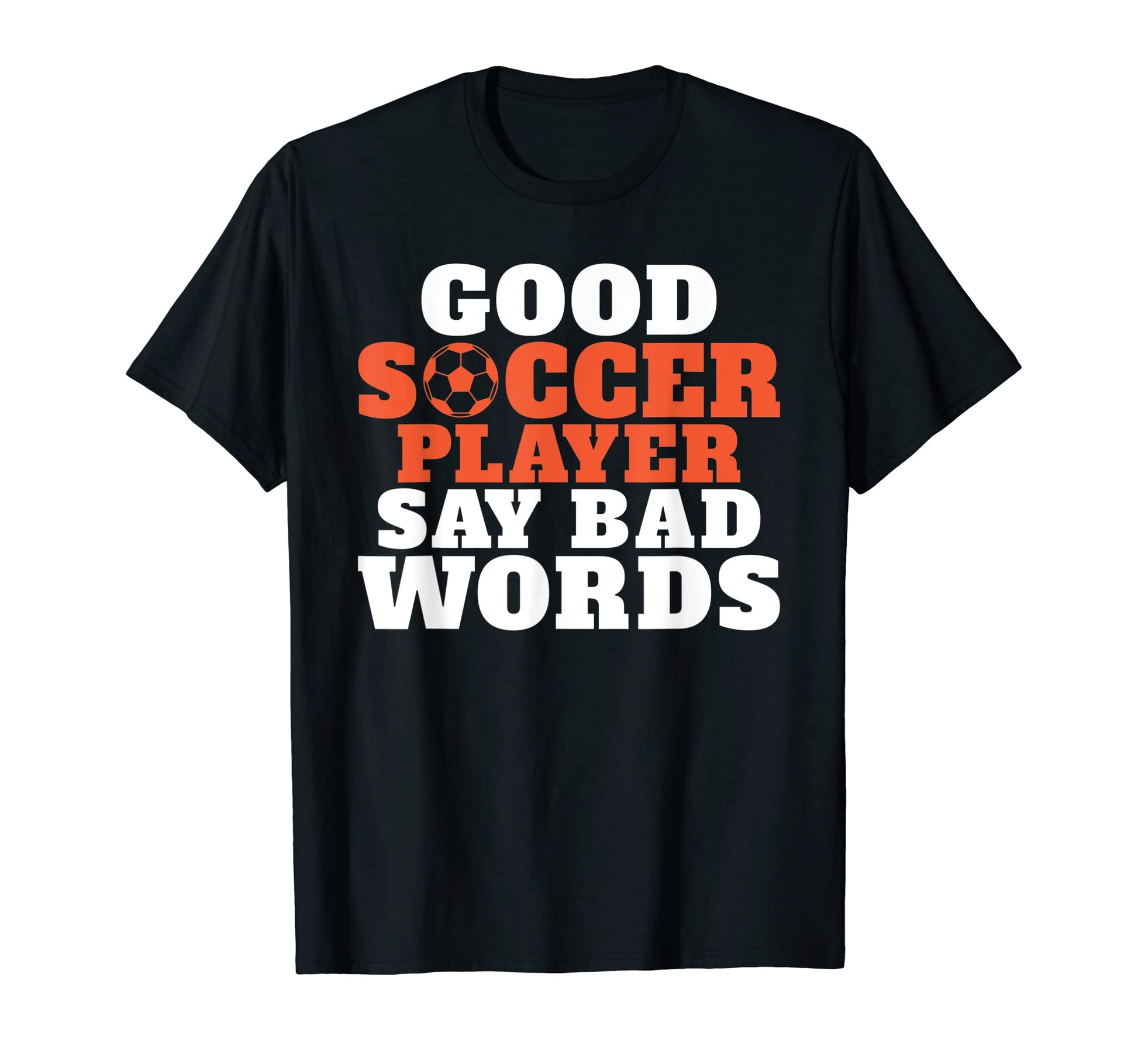 Good Soccer Player Say Bad Words T-Shirt - Casual Everyday Wear Men Women - T-Shirt, Sweatshirt, Hoodie
