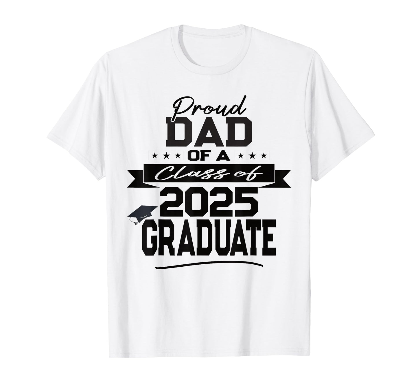 Proud Dad Class 2025 Graduate T-Shirt - Casual Everyday Wear Unisex - T-Shirt, Sweatshirt, Hoodie