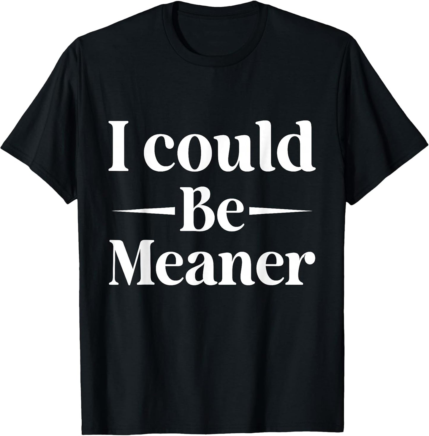 I Could Be Meaner tees Unisex T-shirt, Sweatshirt, Hoodie, Long Sleeve Tee - T-Shirt, Sweatshirt, Hoodie
