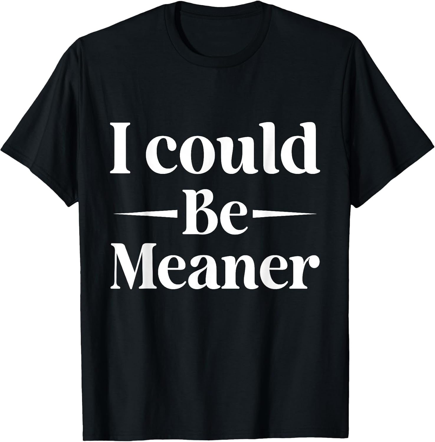I Could Be Meaner tees Unisex T-shirt, Sweatshirt, Hoodie, Long Sleeve Tee - T-Shirt, Sweatshirt, Hoodie