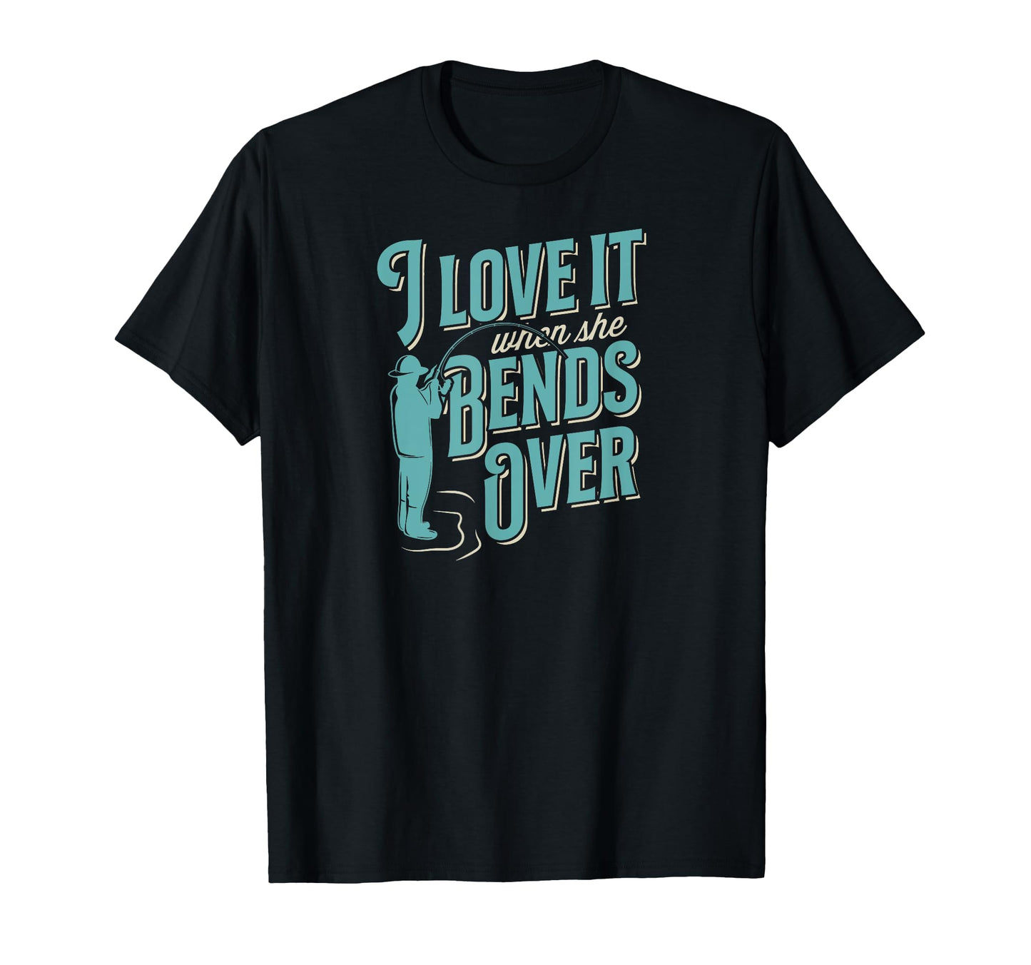 I Love It When She Bends Over Funny T-Shirt - Custom Art Print Unisex - T-Shirt, Sweatshirt, Hoodie