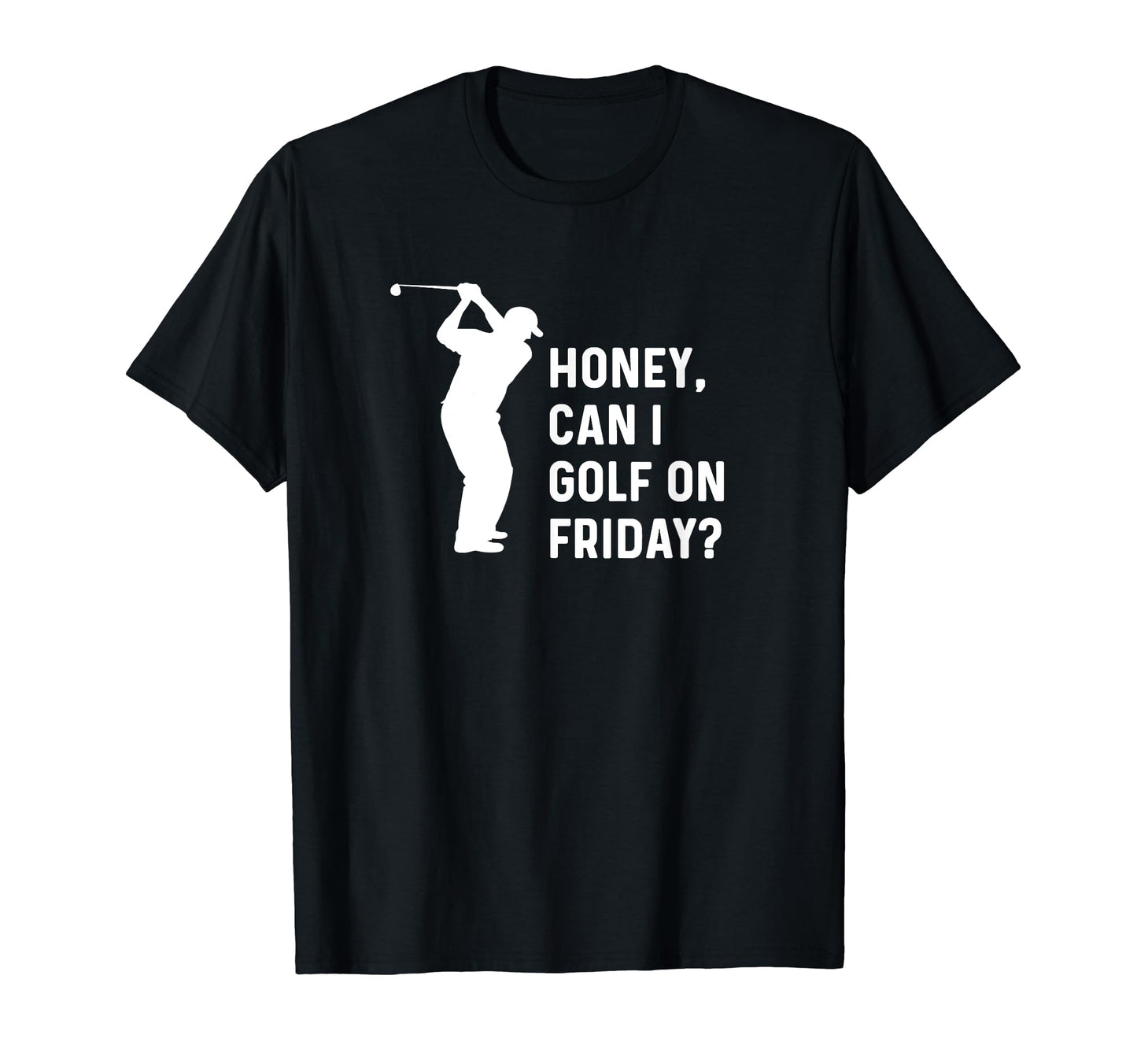 Honey Can I Golf Friday Funny T-Shirt - Casual Everyday Wear Men Women - T-Shirt, Sweatshirt, Hoodie