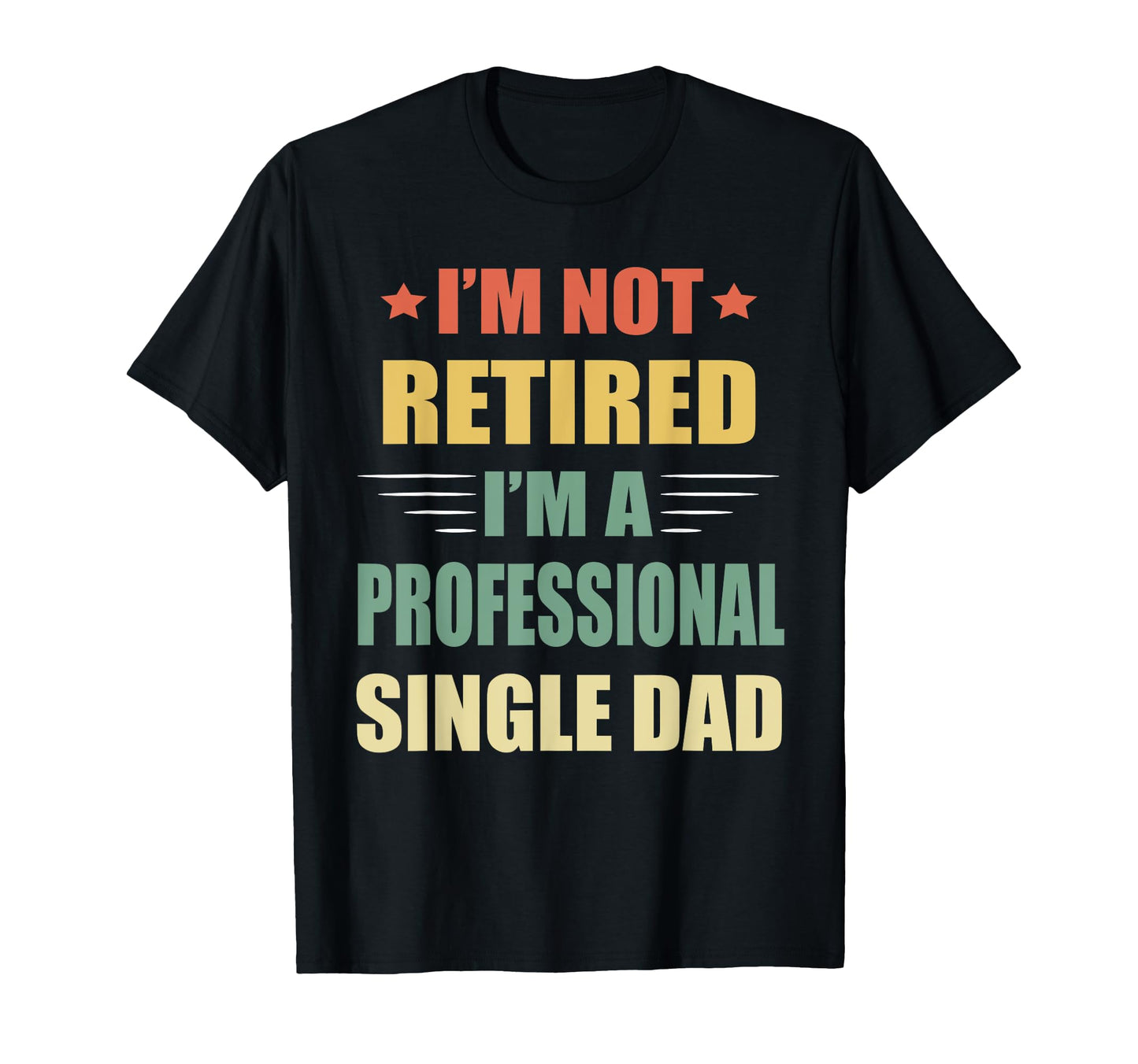 Im Not Retired Im Professional Single Dad T-Shirt - Novelty Apparel Unisex - T-Shirt, Sweatshirt, Hoodie