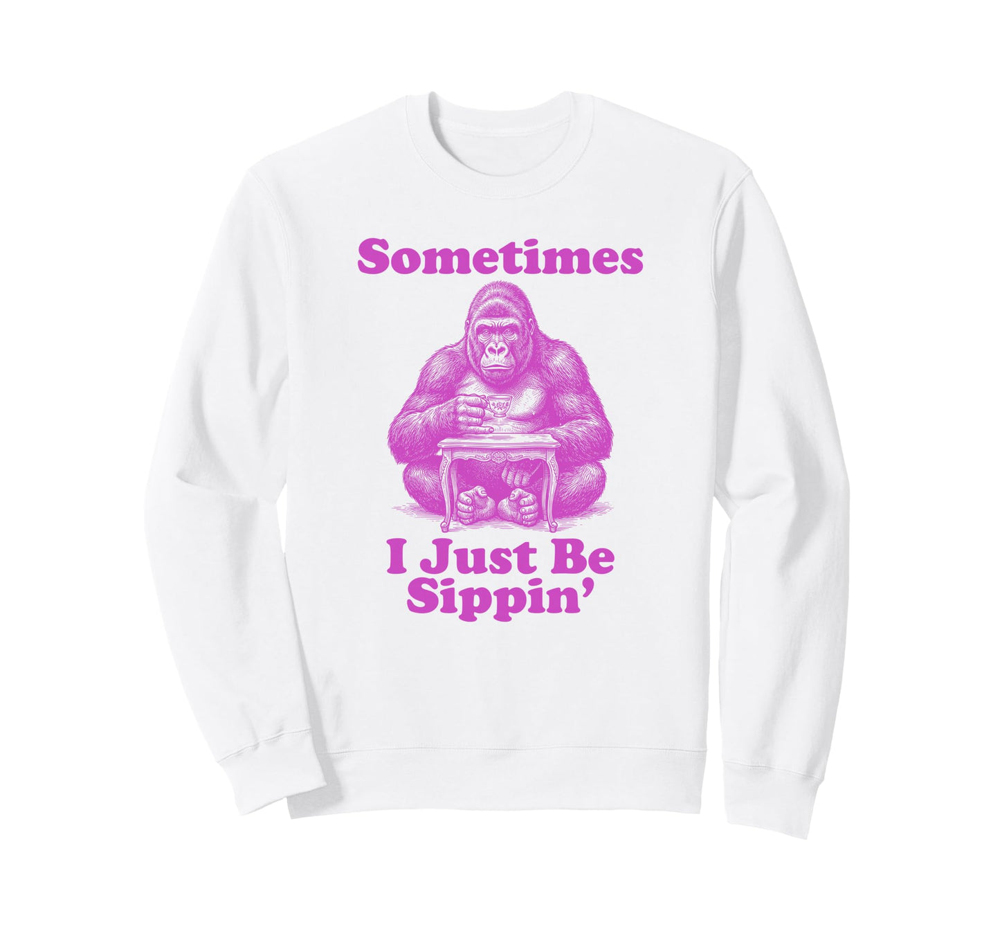 Sometimes I Just Be Sippin Funny Dad Sweatshirt - Unique Graphic Men Women - T-Shirt, Sweatshirt, Hoodie