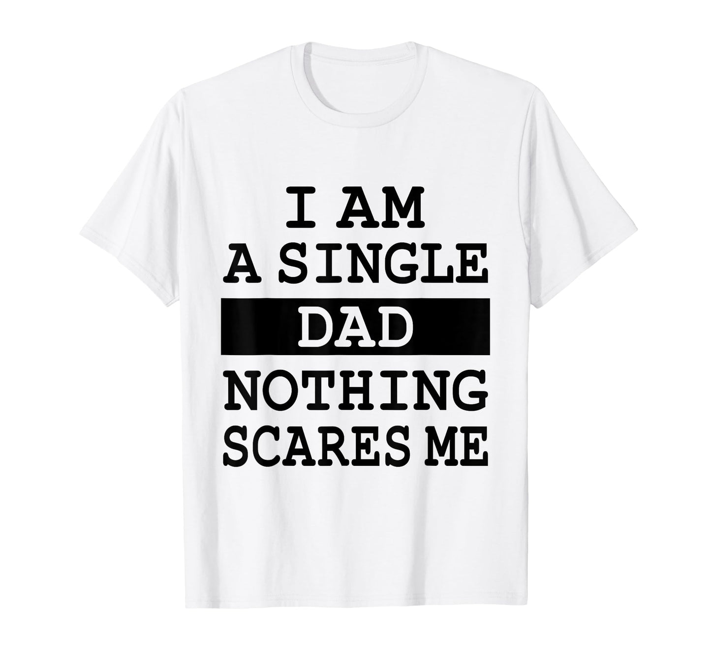 I Am Single Dad Nothing Scares Me T-Shirt - Streetwear Style for Adults - T-Shirt, Sweatshirt, Hoodie