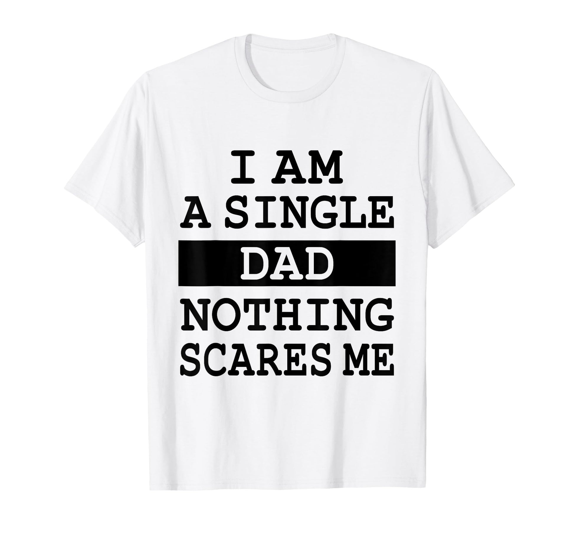 I Am Single Dad Nothing Scares Me T-Shirt - Streetwear Style for Adults - T-Shirt, Sweatshirt, Hoodie