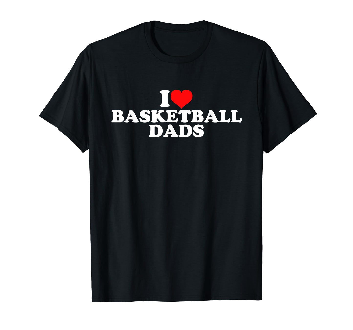 I Love Basketball Dads T-Shirt - Streetwear Style Men Women - T-Shirt, Sweatshirt, Hoodie